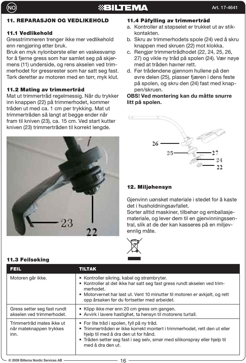 Tørk deretter av motoren med en tørr, myk klut. 11.2 Mating av trimmertråd Mat ut trimmertråd regelmessig. Når du trykker inn knappen (22) på trimmerhodet, kommer tråden ut med ca. 1 cm per trykking.