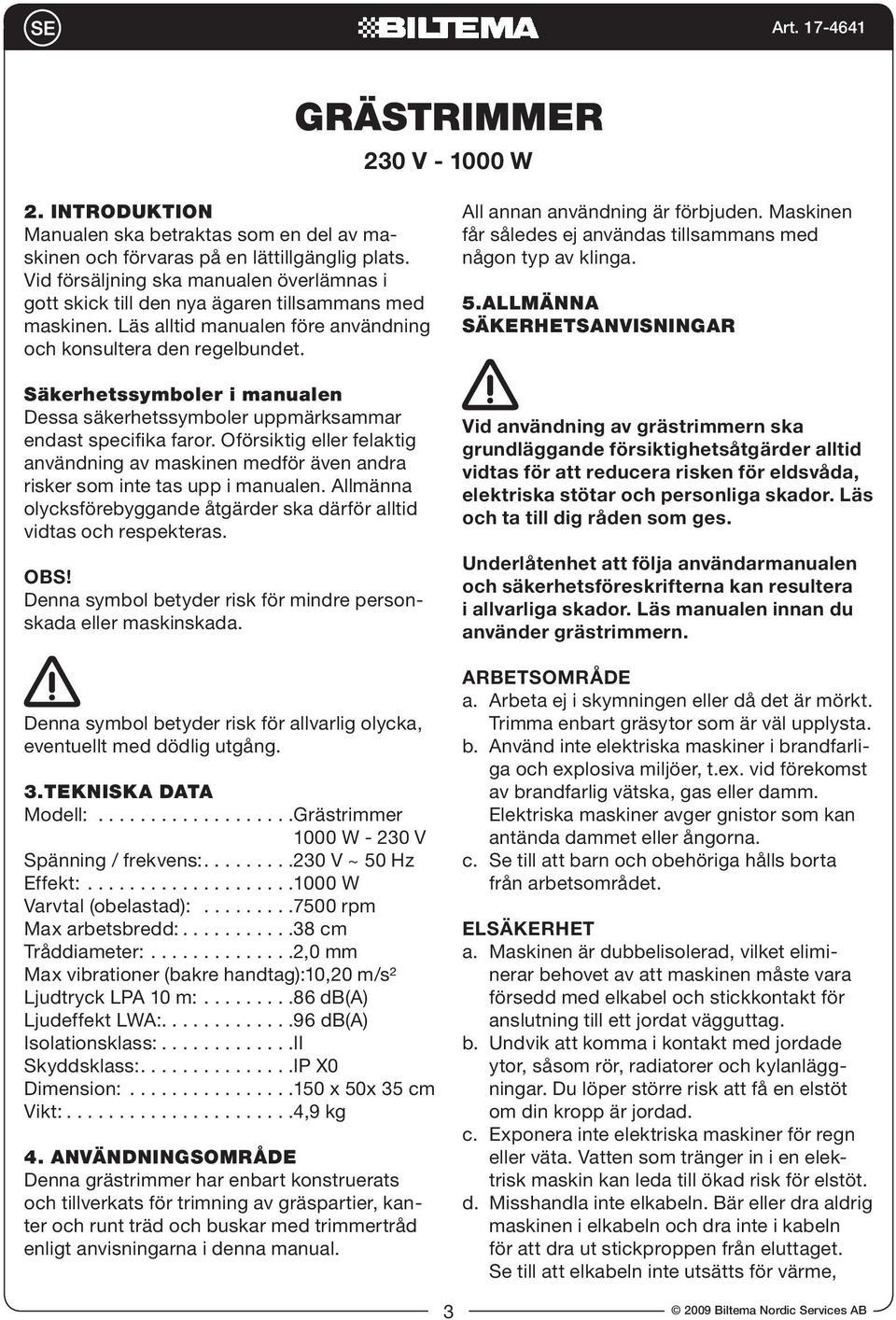 Säkerhetssymboler i manualen Dessa säkerhetssymboler uppmärksammar endast specifika faror. Oförsiktig eller felaktig användning av maskinen medför även andra risker som inte tas upp i manualen.