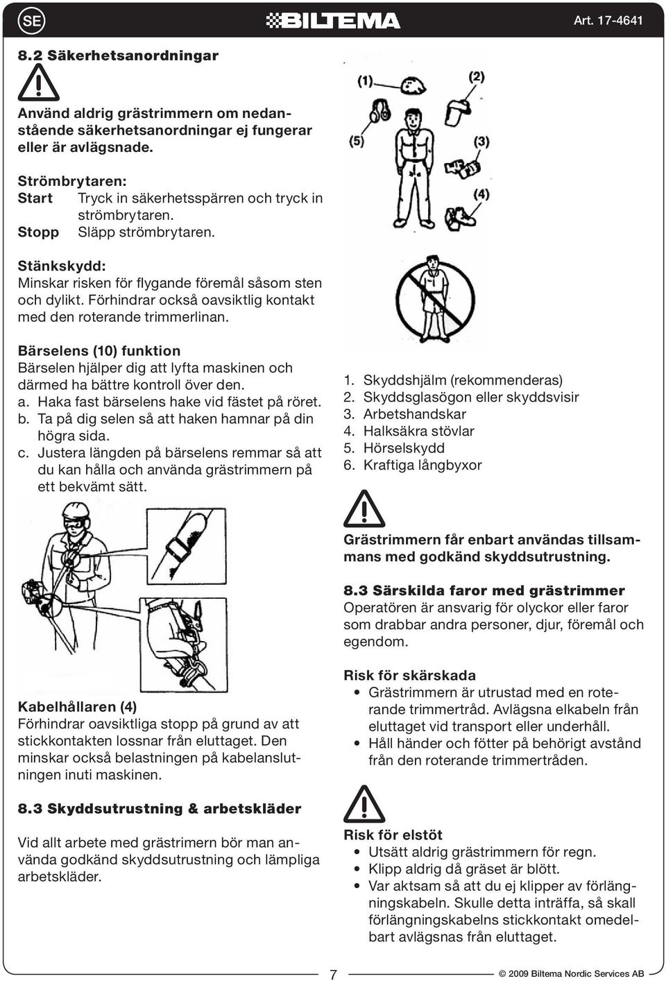 Bärselens (10) funktion Bärselen hjälper dig att lyfta maskinen och därmed ha bättre kontroll över den. a. Haka fast bärselens hake vid fästet på röret. b. Ta på dig selen så att haken hamnar på din högra sida.