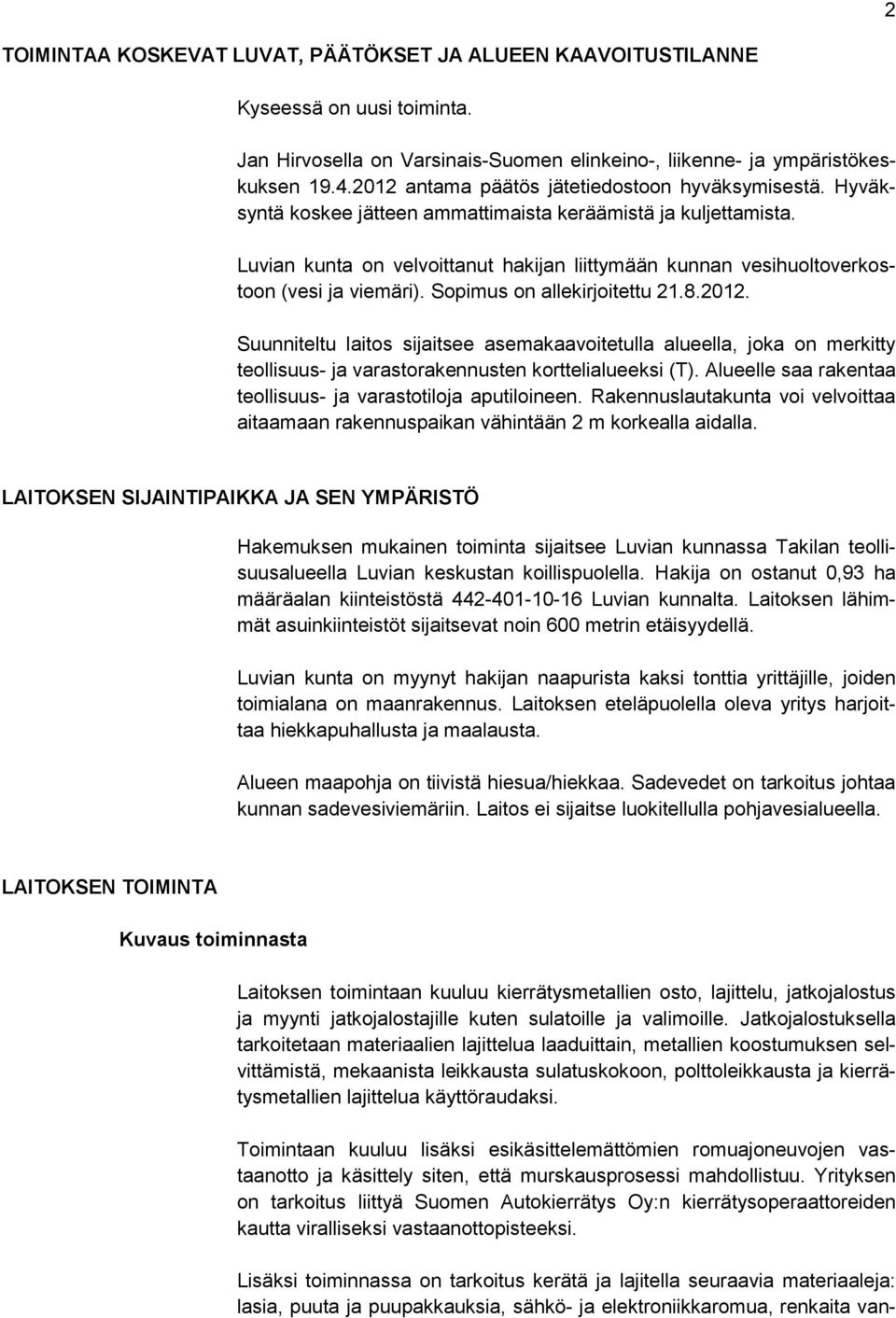 Luvian kunta on velvoittanut hakijan liittymään kunnan vesihuoltoverkostoon (vesi ja viemäri). Sopimus on allekirjoitettu 21.8.2012.