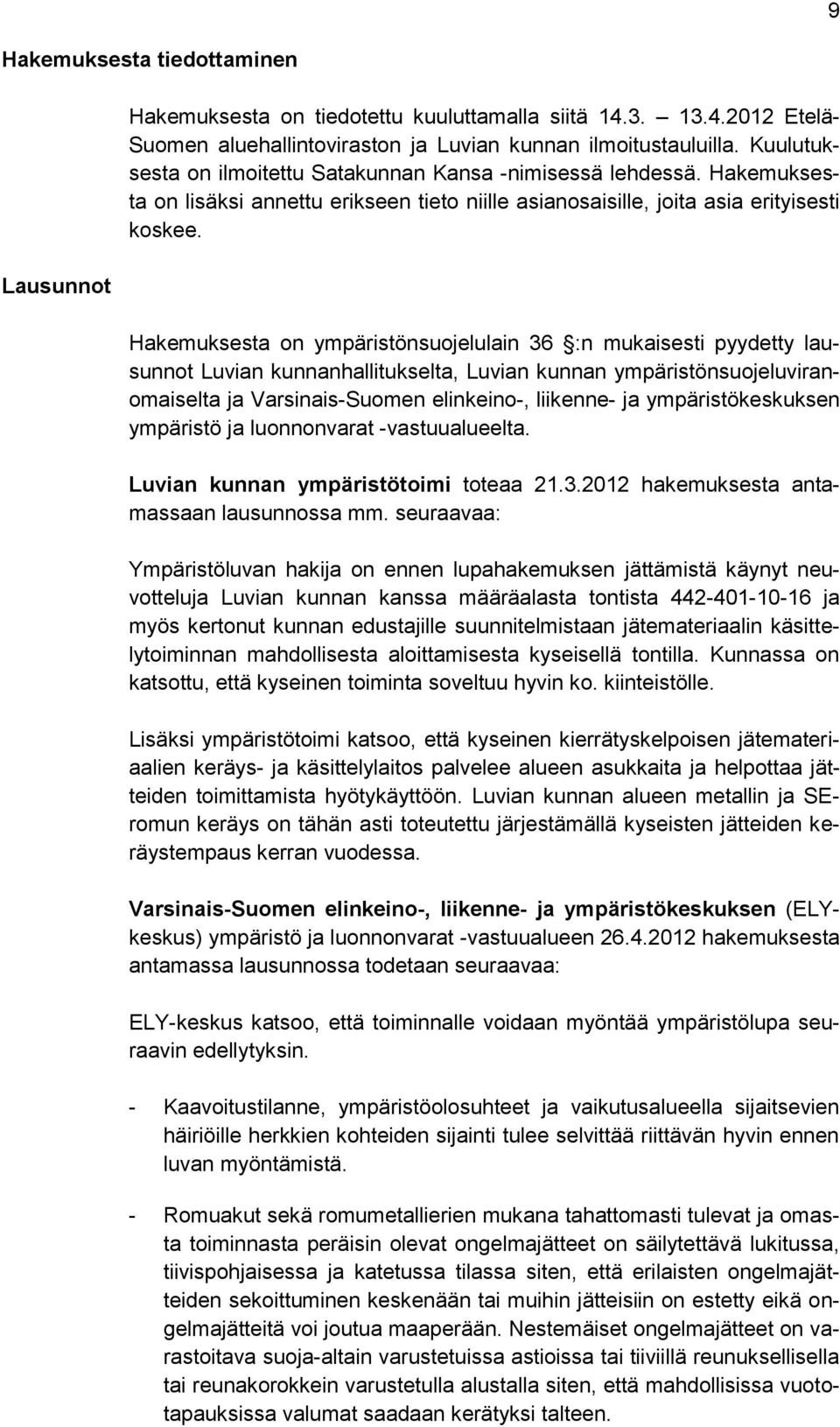 Hakemuksesta on ympäristönsuojelulain 36 :n mukaisesti pyydetty lausunnot Luvian kunnanhallitukselta, Luvian kunnan ympäristönsuojeluviranomaiselta ja Varsinais-Suomen elinkeino-, liikenne- ja