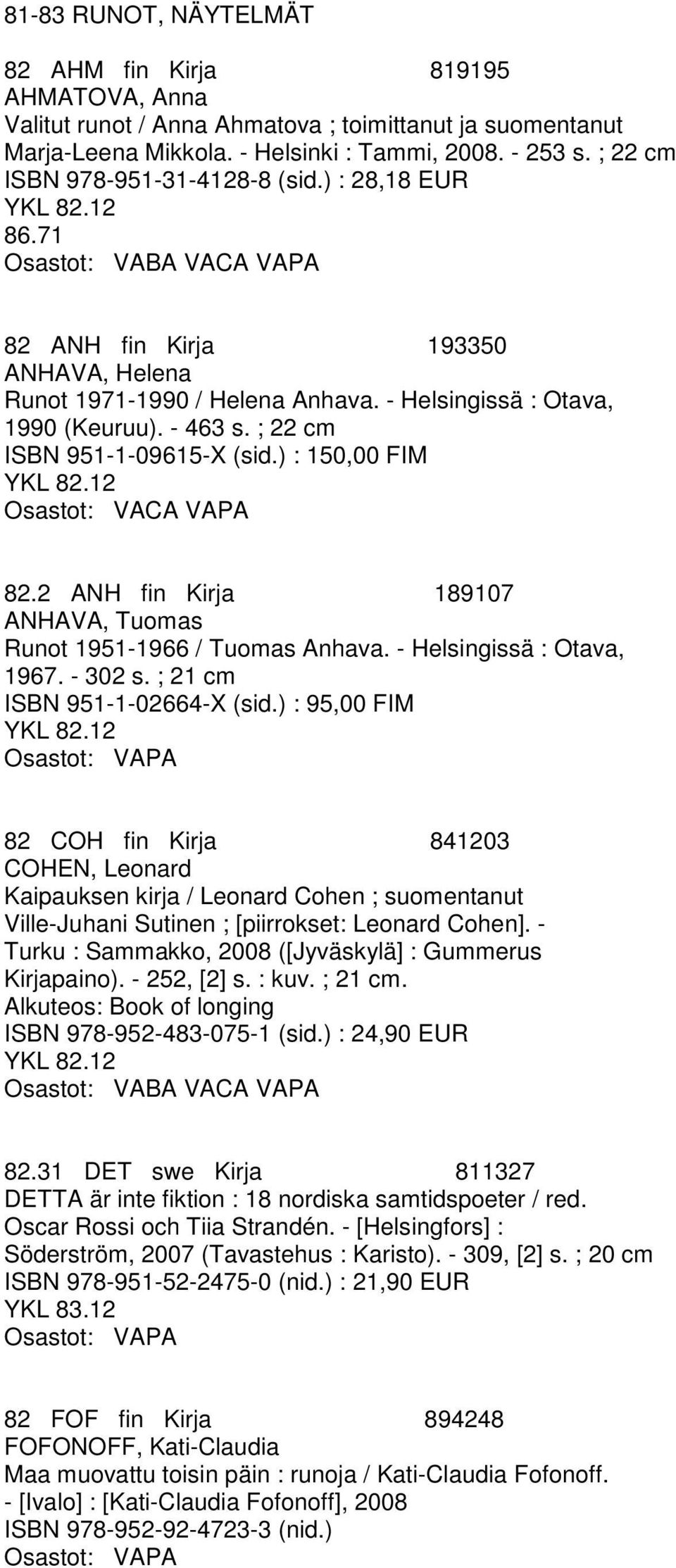 ; 22 cm ISBN 951-1-09615-X (sid.) : 150,00 FIM Osastot: VACA VAPA 82.2 ANH fin Kirja 189107 ANHAVA, Tuomas Runot 1951-1966 / Tuomas Anhava. - Helsingissä : Otava, 1967. - 302 s.