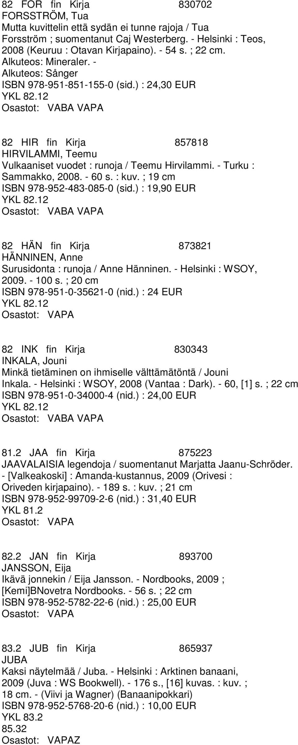 - 60 s. : kuv. ; 19 cm ISBN 978-952-483-085-0 (sid.) : 19,90 EUR 82 HÄN fin Kirja 873821 HÄNNINEN, Anne Surusidonta : runoja / Anne Hänninen. - Helsinki : WSOY, 2009. - 100 s.