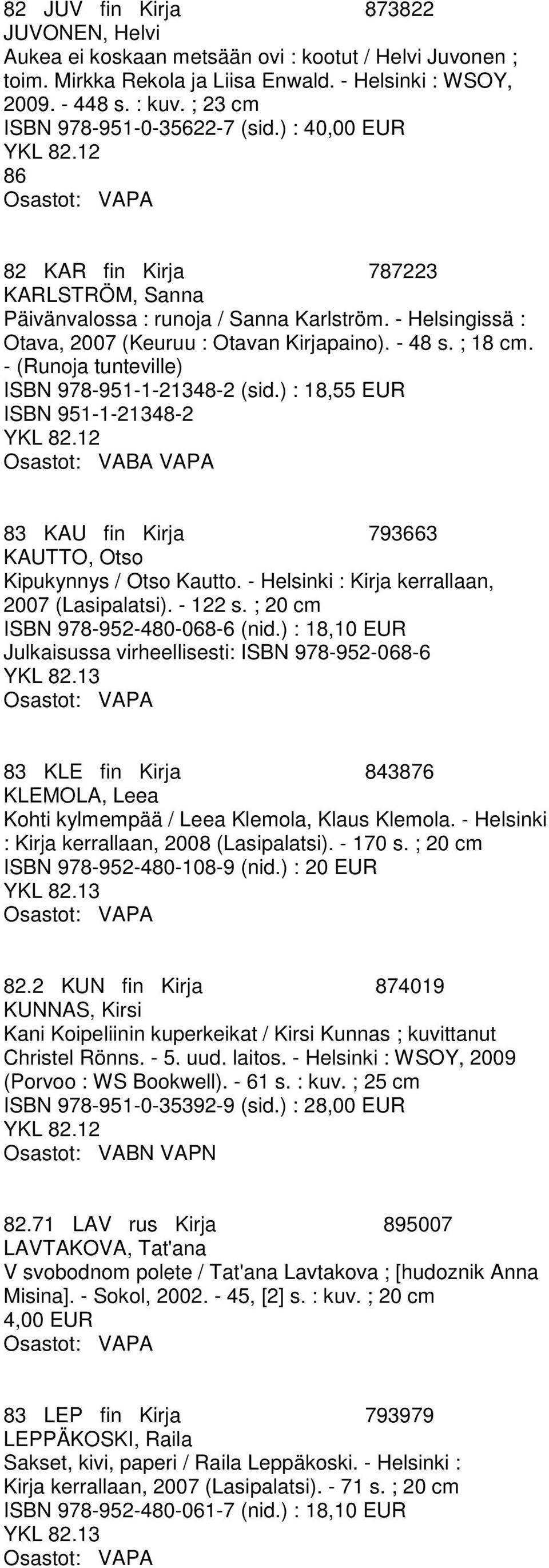 - 48 s. ; 18 cm. - (Runoja tunteville) ISBN 978-951-1-21348-2 (sid.) : 18,55 EUR ISBN 951-1-21348-2 83 KAU fin Kirja 793663 KAUTTO, Otso Kipukynnys / Otso Kautto.