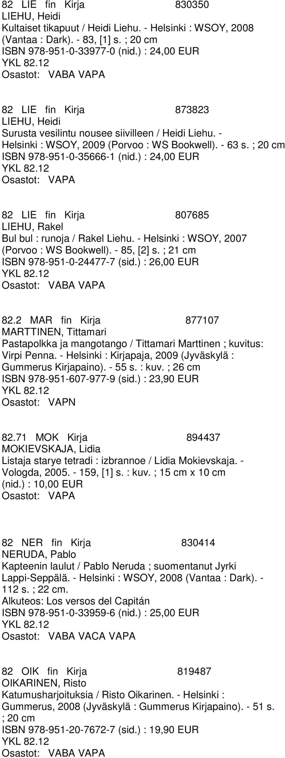 ) : 24,00 EUR 82 LIE fin Kirja 807685 LIEHU, Rakel Bul bul : runoja / Rakel Liehu. - Helsinki : WSOY, 2007 (Porvoo : WS Bookwell). - 85, [2] s. ; 21 cm ISBN 978-951-0-24477-7 (sid.) : 26,00 EUR 82.