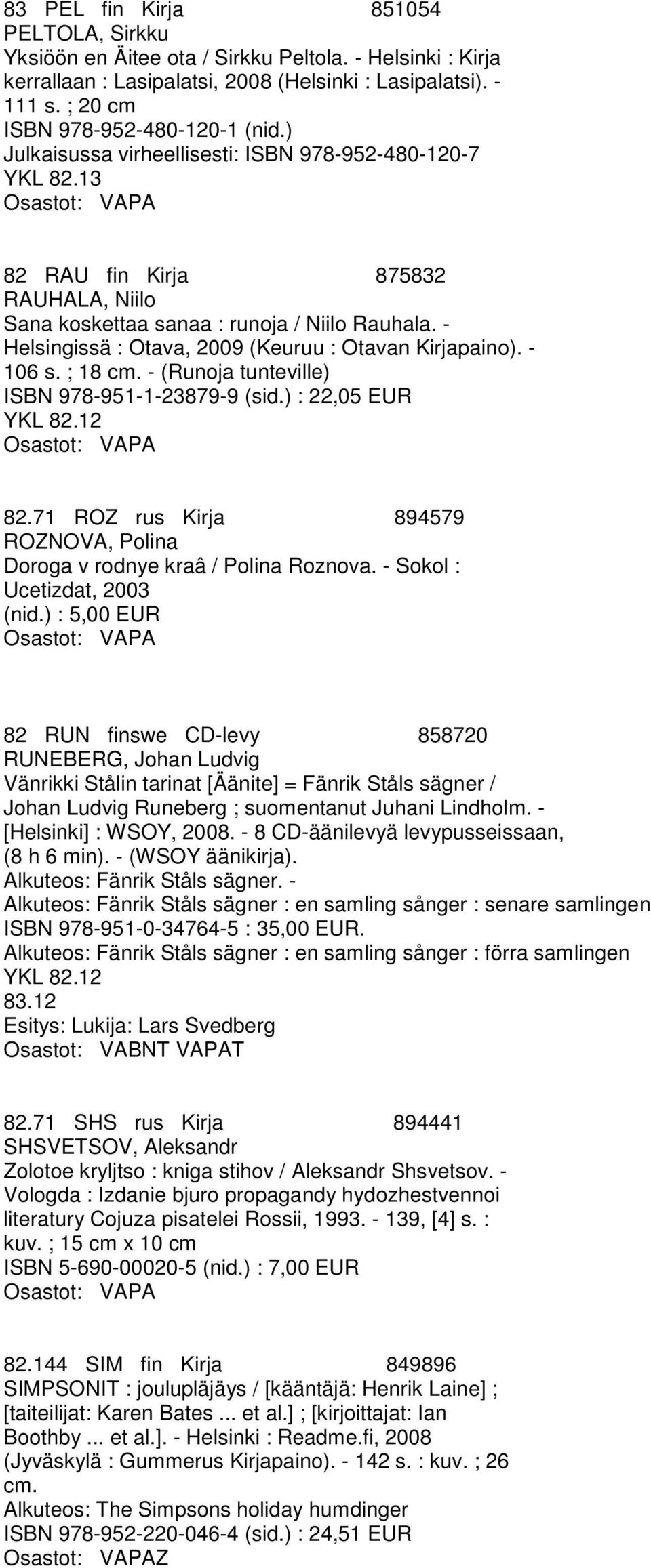 - 106 s. ; 18 cm. - (Runoja tunteville) ISBN 978-951-1-23879-9 (sid.) : 22,05 EUR 82.71 ROZ rus Kirja 894579 ROZNOVA, Polina Doroga v rodnye kraâ / Polina Roznova. - Sokol : Ucetizdat, 2003 (nid.