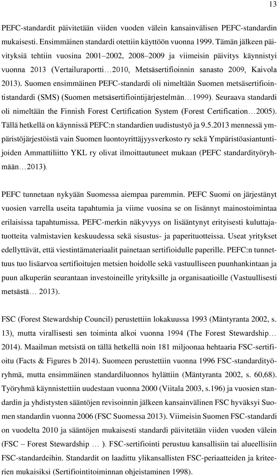 Suomen ensimmäinen PEFC-standardi oli nimeltään Suomen metsäsertifiointistandardi (SMS) (Suomen metsäsertifiointijärjestelmän 1999).