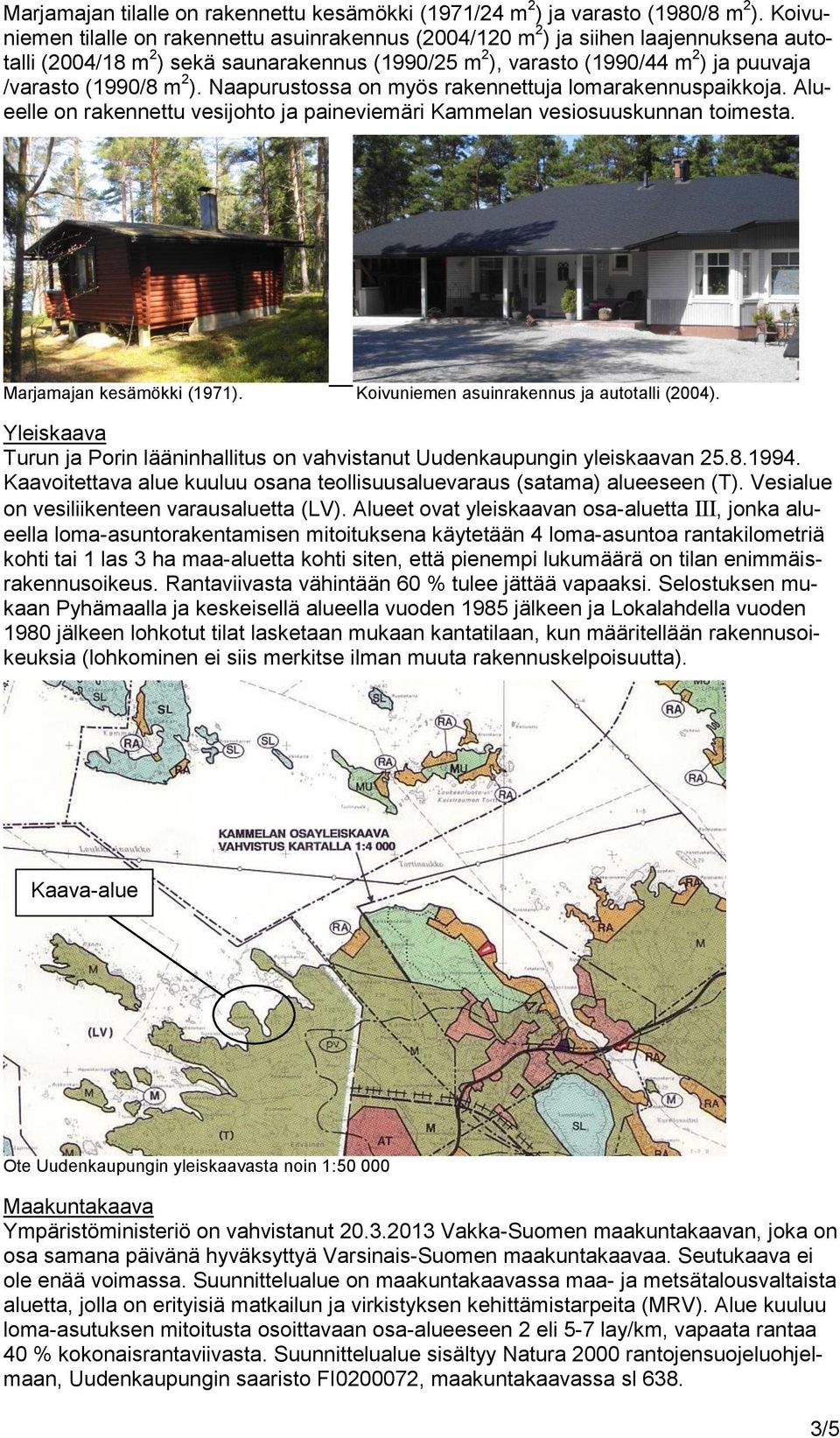 m 2 ). Naapurustossa on myös rakennettuja lomarakennuspaikkoja. Alueelle on rakennettu vesijohto ja paineviemäri Kammelan vesiosuuskunnan toimesta. Marjamajan kesämökki (1971).