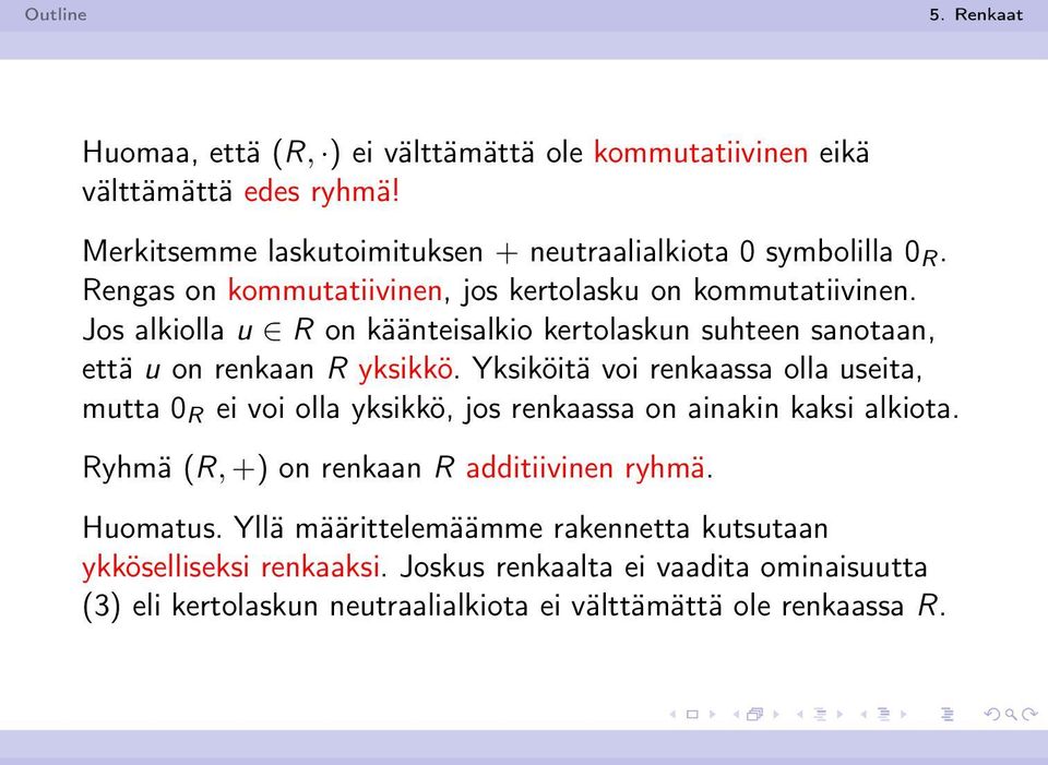 Yksiköitä voi renkaassa olla useita, mutta 0 R ei voi olla yksikkö, jos renkaassa on ainakin kaksi alkiota. Ryhmä (R, +) on renkaan R additiivinen ryhmä.