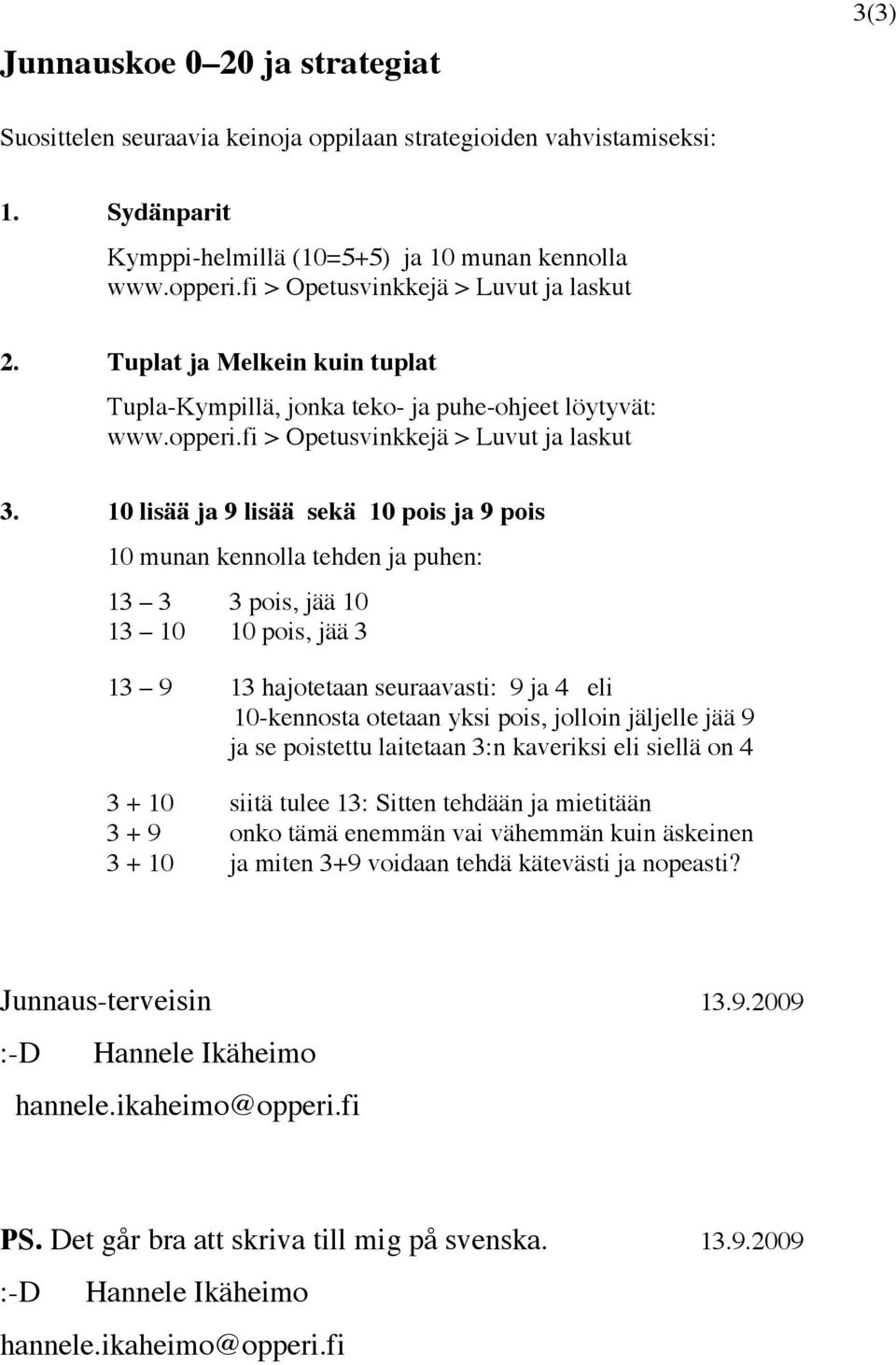 10 lisää ja 9 lisää sekä 10 pois ja 9 pois 10 munan kennolla tehden ja puhen: 13 3 3 pois, jää 10 13 10 10 pois, jää 3 13 9 13 hajotetaan seuraavasti: 9 ja 4 eli 10-kennosta otetaan yksi pois,