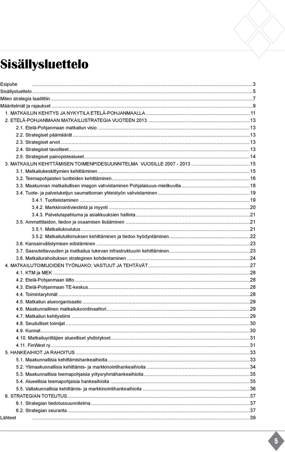 Strategiset painopistealueet...14 3. MATKAILUN KEHITTÄMISEN TOIMENPIDESUUNNITELMA VUOSILLE 2007-2013...15 3.1. Matkailukeskittymien kehittäminen...15 3.2. Teemapohjaisten tuotteiden kehittäminen...16 3.