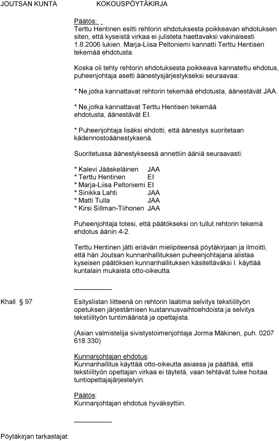 Koska oli tehty rehtorin ehdotuksesta poikkeava kannatettu ehdotus, puheenjohtaja asetti äänestysjärjestykseksi seuraavaa: * Ne,jotka kannattavat rehtorin tekemää ehdotusta, äänestävät JAA.