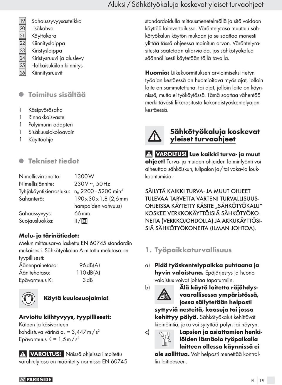 Hz Tyhjäkäyntikierrosluku: n 0 2200-5200 min -1 Sahanterä: 190 x 30 x 1,8 (2,6 mm hampaiden vahvuus) Sahaussyvyys: 66 mm Suojausluokka: II / Melu- ja tärinätiedot: Melun mittausarvo laskettu EN 60745