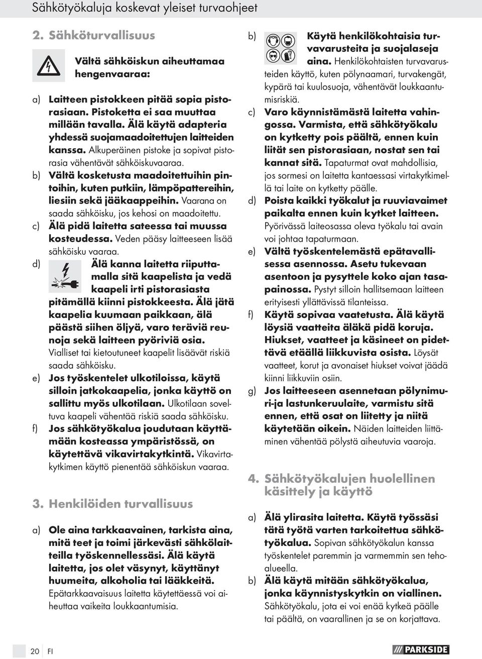 b) Vältä kosketusta maadoitettuihin pintoihin, kuten putkiin, lämpöpattereihin, liesiin sekä jääkaappeihin. Vaarana on saada sähköisku, jos kehosi on maadoitettu.