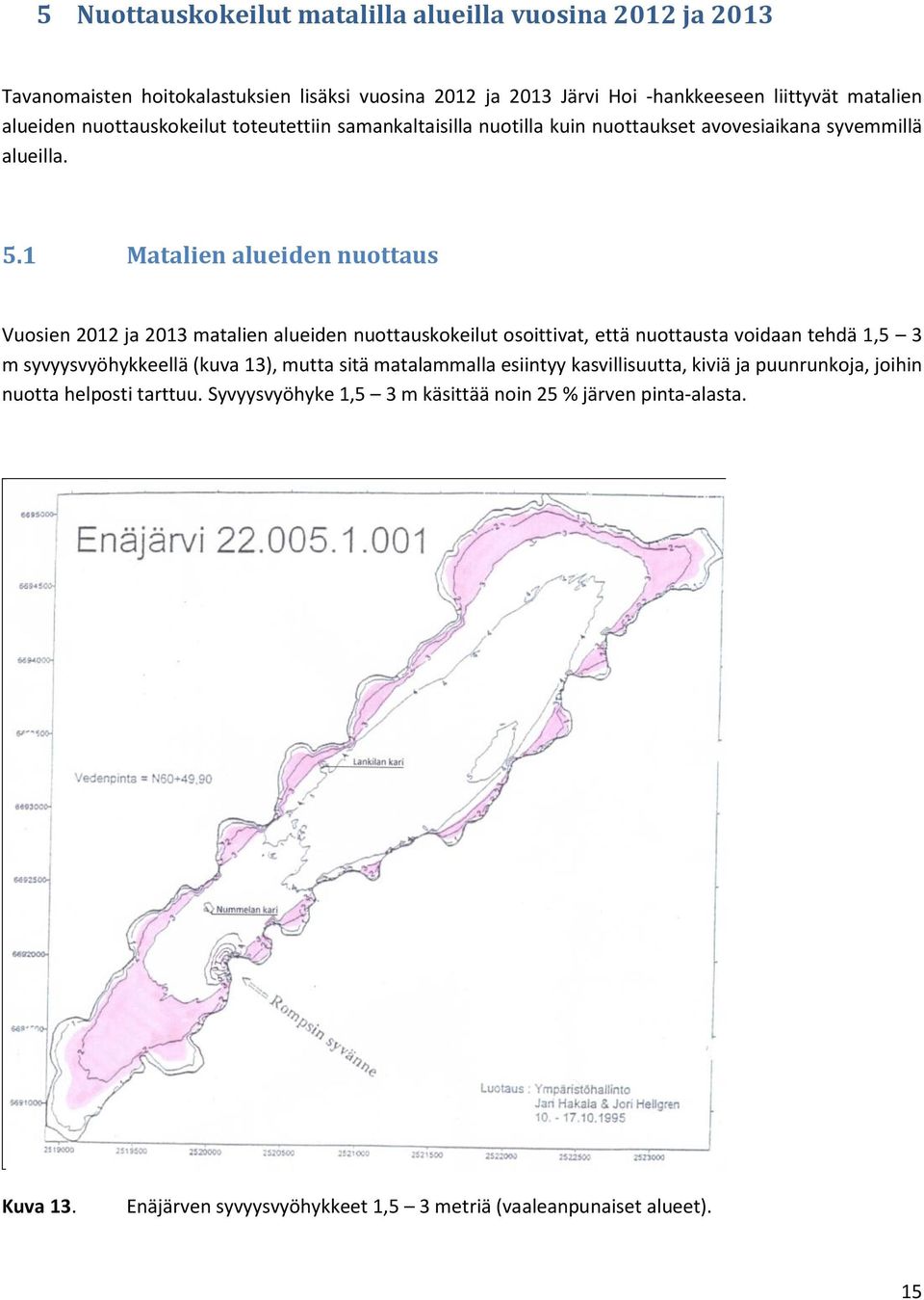 1 Matalien alueiden nuottaus Vuosien 212 ja 213 matalien alueiden nuottauskokeilut osoittivat, että nuottausta voidaan tehdä 1,5 3 m syvyysvyöhykkeellä (kuva 13), mutta