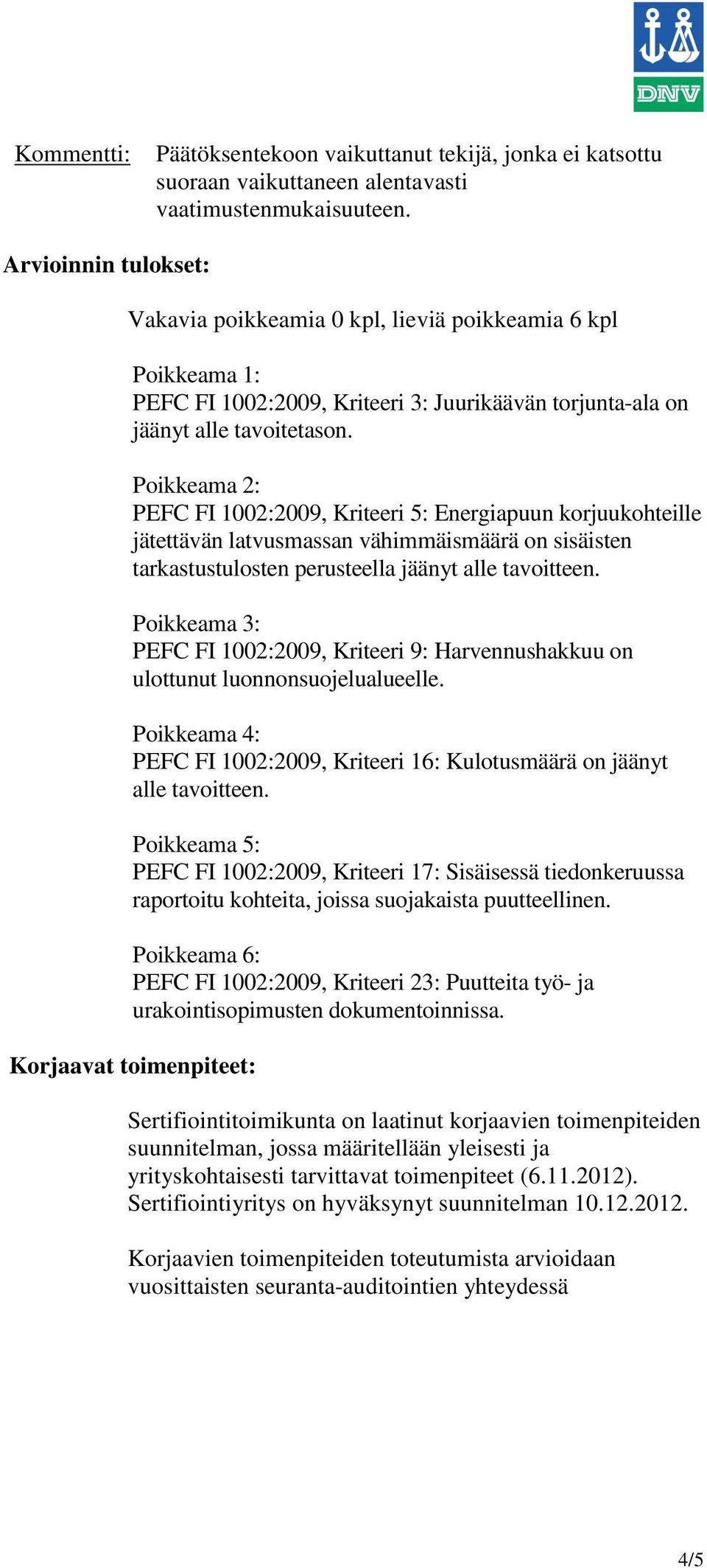 Poikkeama 2: PEFC FI 1002:2009, Kriteeri 5: Energiapuun korjuukohteille jätettävän latvusmassan vähimmäismäärä on sisäisten tarkastustulosten perusteella jäänyt alle tavoitteen.