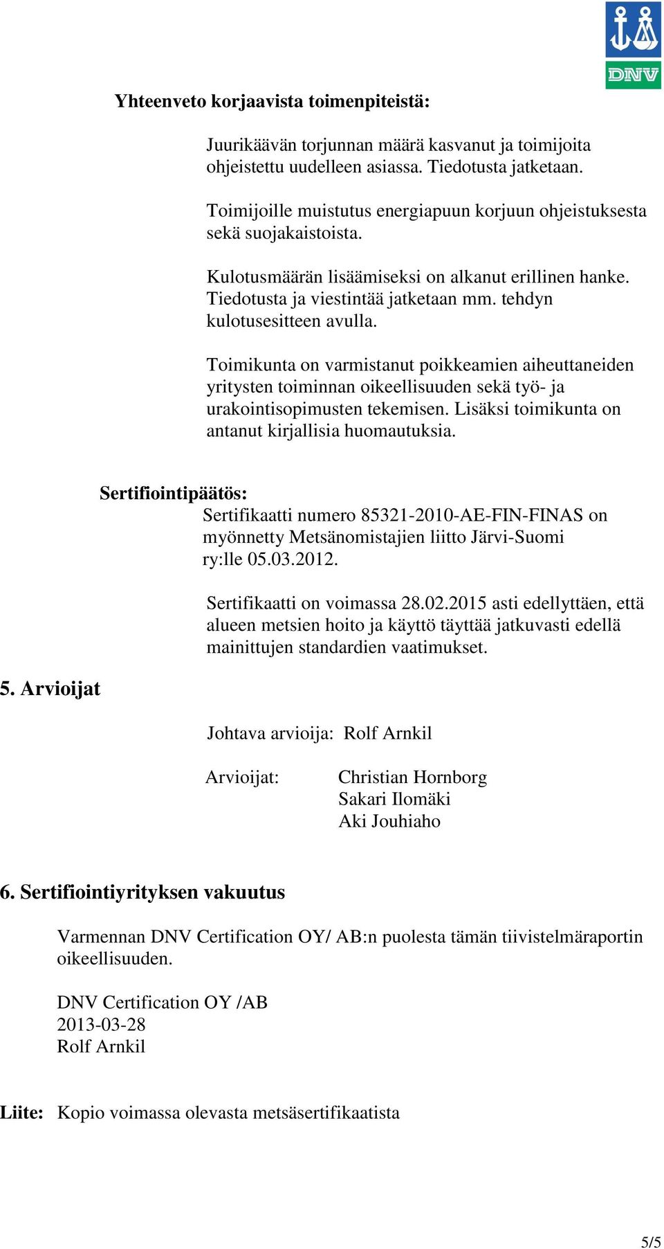 tehdyn kulotusesitteen avulla. Toimikunta on varmistanut poikkeamien aiheuttaneiden yritysten toiminnan oikeellisuuden sekä työ- ja urakointisopimusten tekemisen.