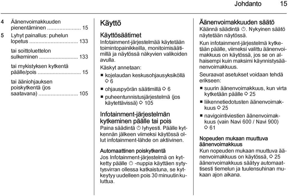 Käskyt annetaan: kojelaudan keskusohjausyksiköllä 3 6 ohjauspyörän säätimillä 3 6 puheentunnistusjärjestelmä (jos käytettävissä) 3 105 Infotainment-järjestelmän kytkeminen päälle tai pois Paina