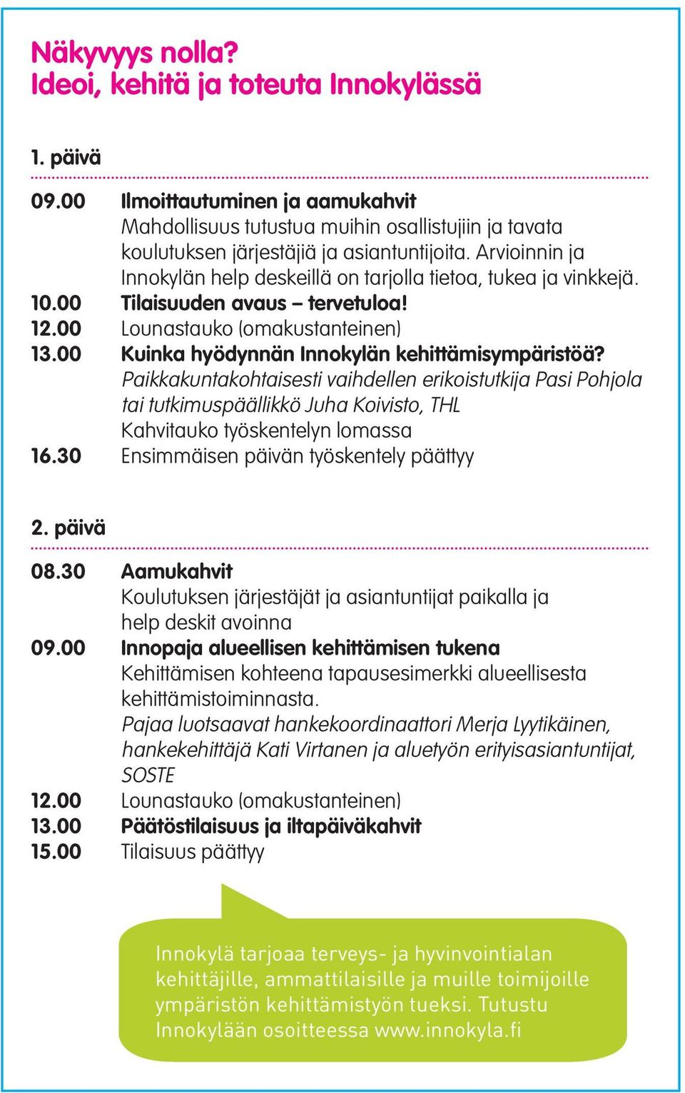 Paikkakuntakohtaisesti vaihdellen erikoistutkija Pasi Pohjola tai tutkimuspäällikkö Juha Koivisto, THL Kahvitauko työskentelyn lomassa 16.30 Ensimmäisen päivän työskentely päättyy 2. päivä 08.