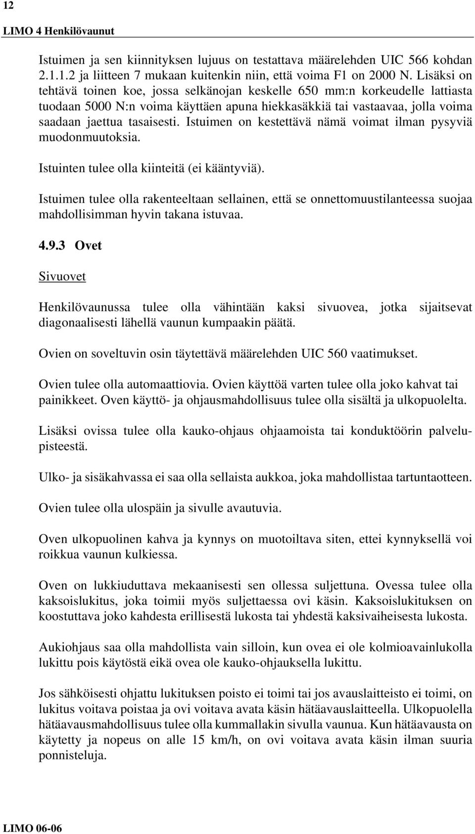Istuimen on kestettävä nämä voimat ilman pysyviä muodonmuutoksia. Istuinten tulee olla kiinteitä (ei kääntyviä).