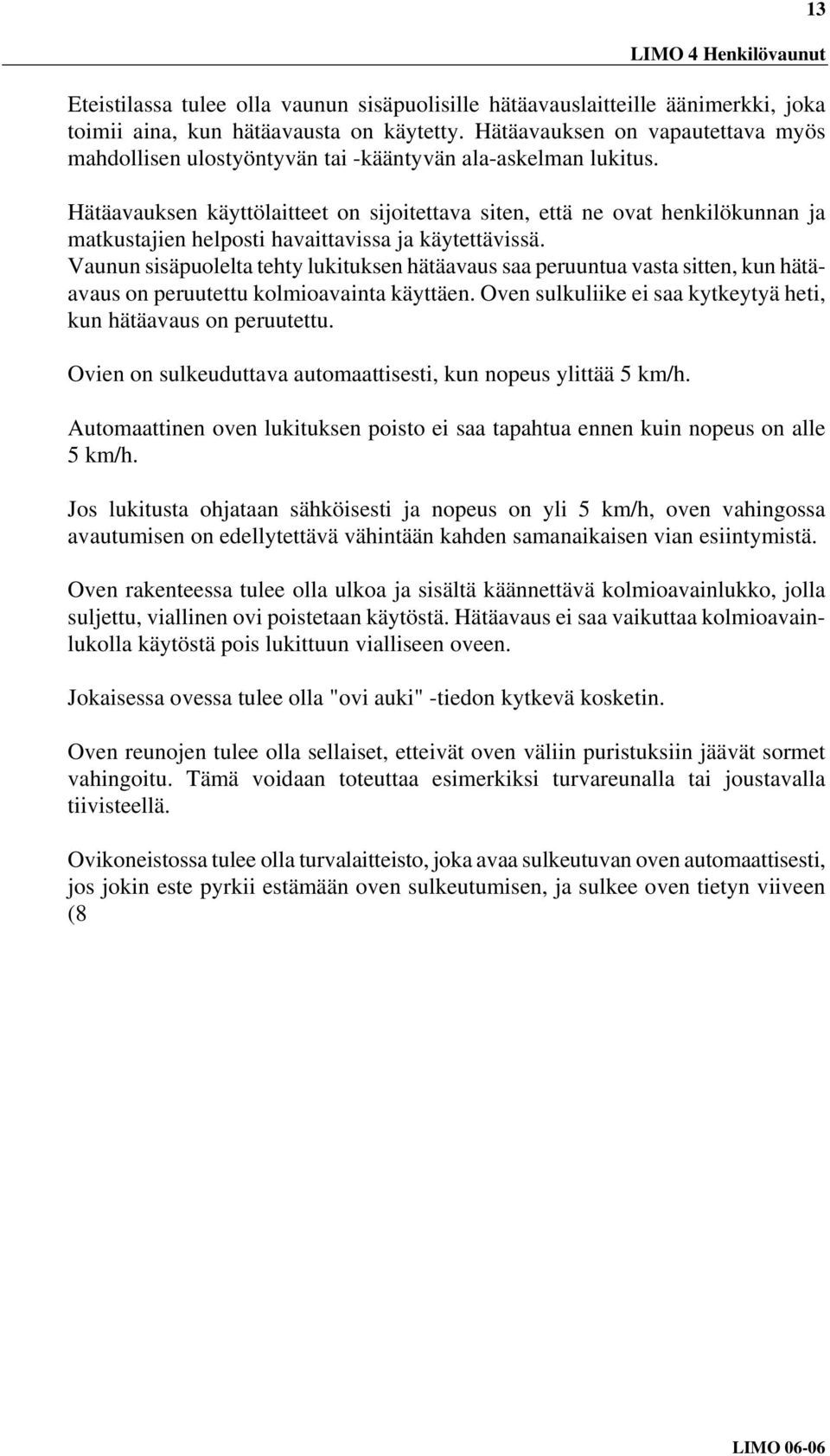 Hätäavauksen käyttölaitteet on sijoitettava siten, että ne ovat henkilökunnan ja matkustajien helposti havaittavissa ja käytettävissä.
