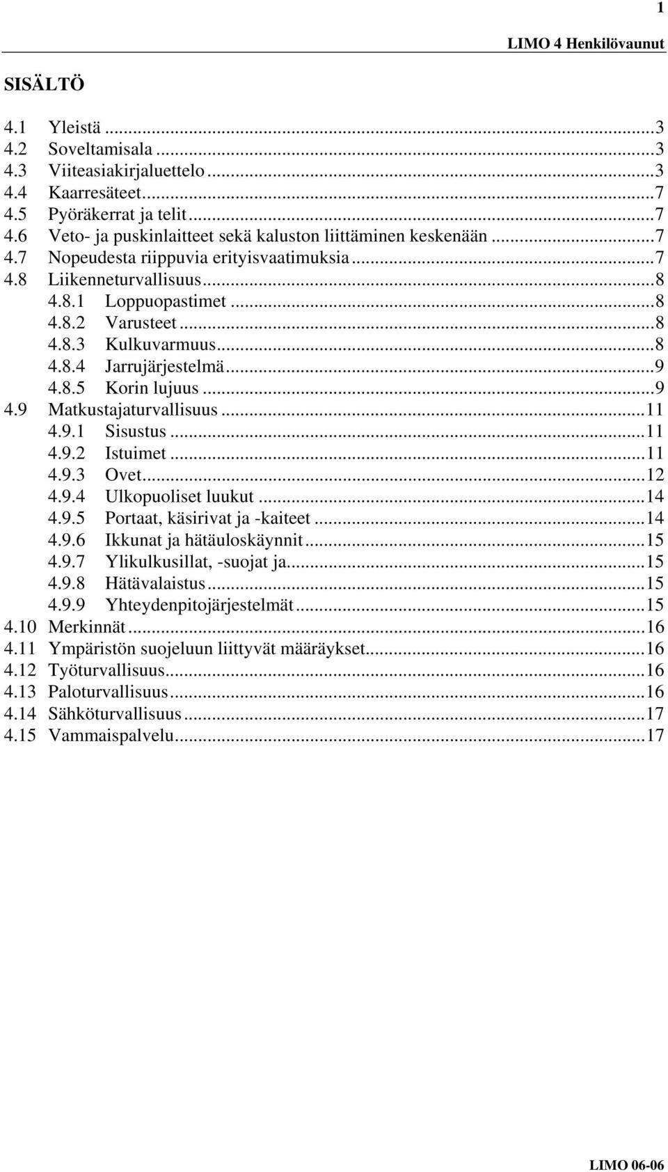 ..11 4.9.2 Istuimet...11 4.9.3 Ovet...12 4.9.4 Ulkopuoliset luukut...14 4.9.5 Portaat, käsirivat ja -kaiteet...14 4.9.6 Ikkunat ja hätäuloskäynnit...15 4.9.7 Ylikulkusillat, -suojat ja...15 4.9.8 Hätävalaistus.