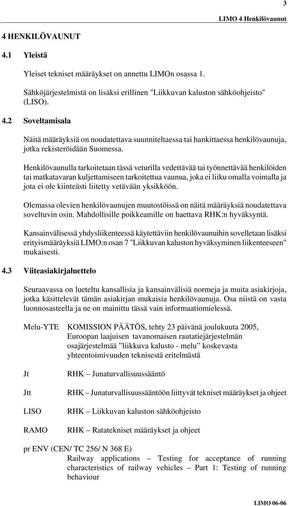 liitetty vetävään yksikköön. Olemassa olevien henkilövaunujen muutostöissä on näitä määräyksiä noudatettava soveltuvin osin. Mahdollisille poikkeamille on haettava RHK:n hyväksyntä.