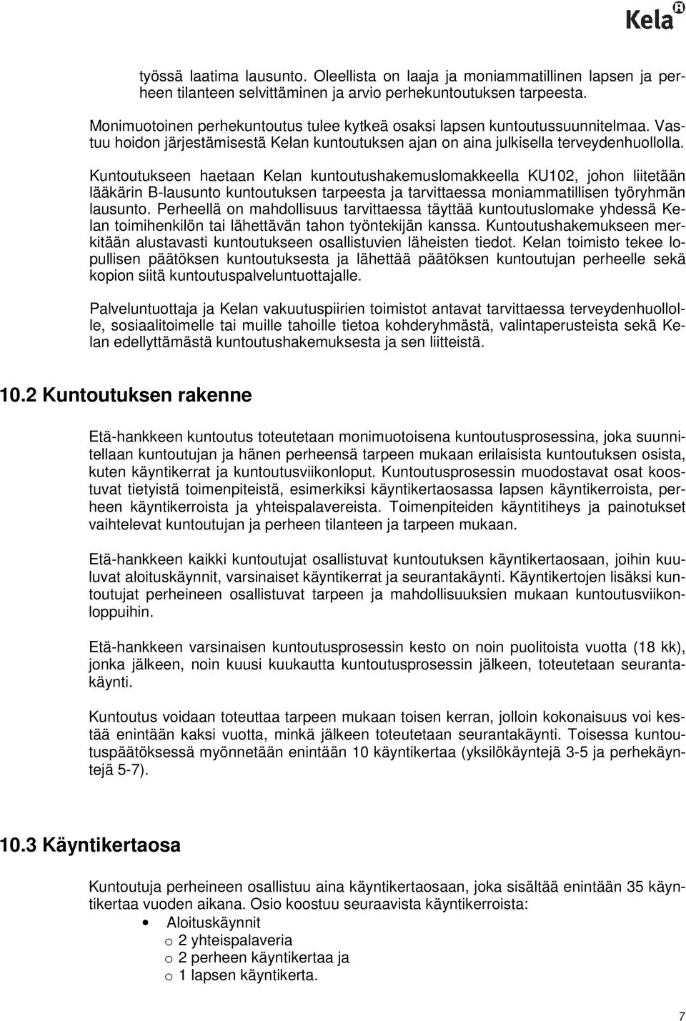 Kuntoutukseen haetaan Kelan kuntoutushakemuslomakkeella KU102, johon liitetään lääkärin B-lausunto kuntoutuksen tarpeesta ja tarvittaessa moniammatillisen työryhmän lausunto.