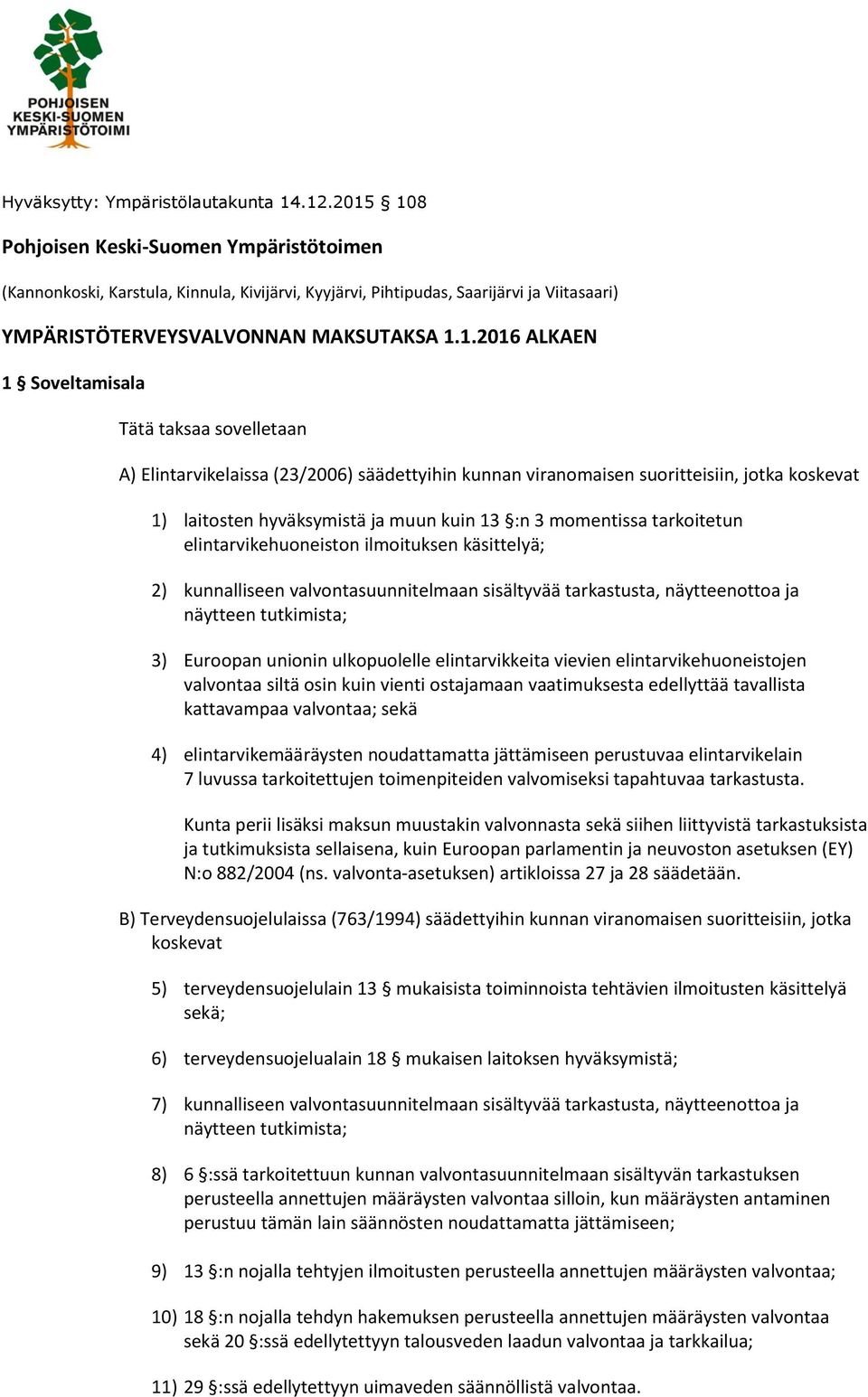 Soveltamisala Tätä taksaa sovelletaan A) Elintarvikelaissa (23/2006) säädettyihin kunnan viranomaisen suoritteisiin, jotka koskevat 1) laitosten hyväksymistä ja muun kuin 13 :n 3 momentissa