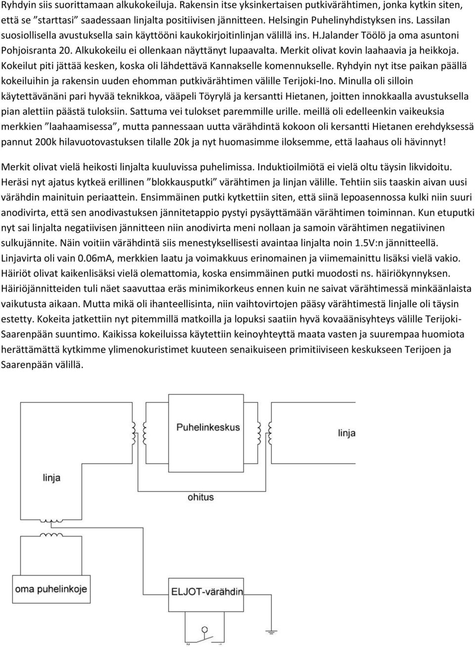 Alkukokeilu ei ollenkaan näyttänyt lupaavalta. Merkit olivat kovin laahaavia ja heikkoja. Kokeilut piti jättää kesken, koska oli lähdettävä Kannakselle komennukselle.