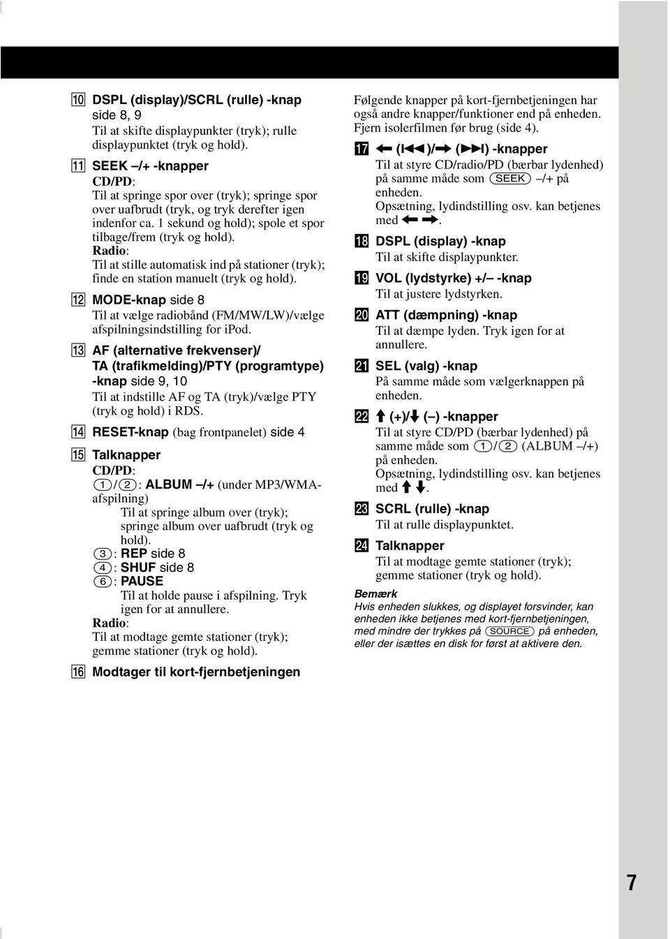 Radio: Til at stille automatisk ind på stationer (tryk); finde en station manuelt (tryk og hold). L MODE-knap side 8 Til at vælge radiobånd (FM/MW/LW)/vælge afspilningsindstilling for ipod.