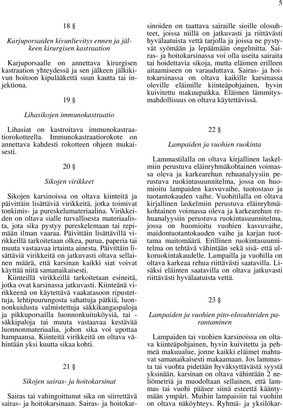 Sairas- ja hoitokarsinoiden on taattava sairaille sioille olosuhteet, joissa niillä on jatkuvasti ja riittävästi hyvälaatuista vettä tarjolla ja joissa ne pystyvät syömään ja lepäämään ongelmitta.