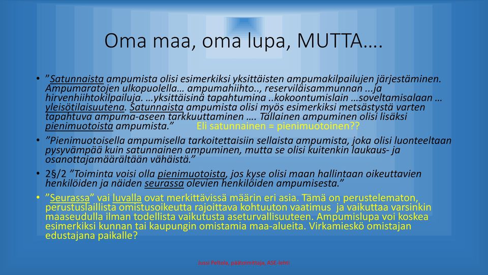 Satunnaista ampumista olisi myös esimerkiksi metsästystä varten tapahtuva ampuma-aseen tarkkuuttaminen. Tällainen ampuminen olisi lisäksi pienimuotoista ampumista. Eli satunnainen = pienimuotoinen?