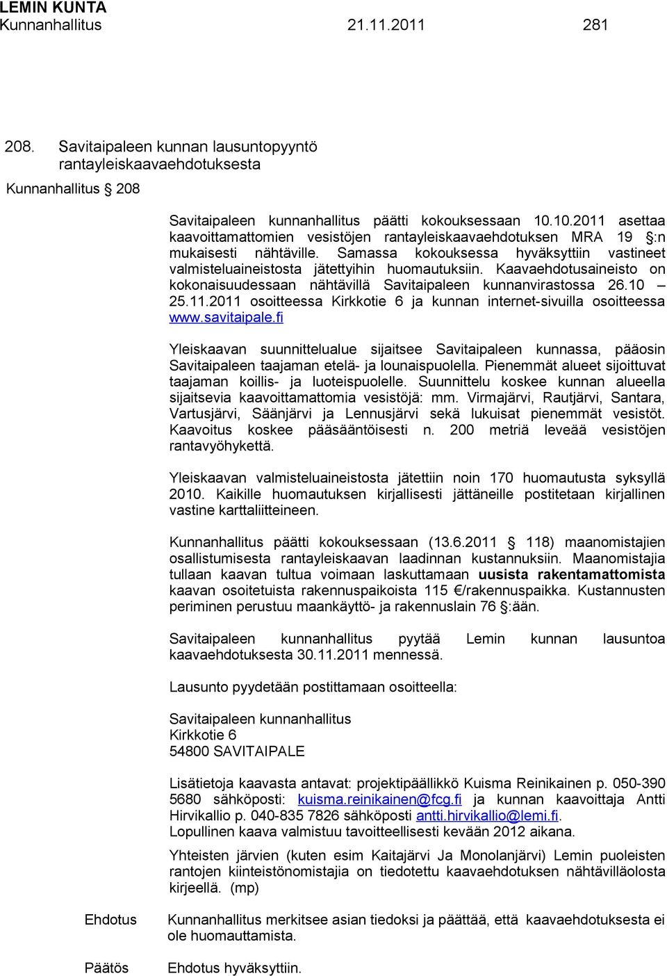 Kaavaehdotusaineisto on kokonaisuudessaan nähtävillä Savitaipaleen kunnanvirastossa 26.10 25.11.2011 osoitteessa Kirkkotie 6 ja kunnan internet-sivuilla osoitteessa www.savitaipale.