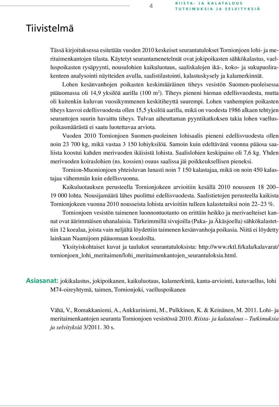 saalistilastointi, kalastuskysely ja kalamerkinnät. Lohen kesänvanhojen poikasten keskimääräinen tiheys vesistön Suomen-puoleisessa pääuomassa oli 14,9 yksilöä aarilla (100 m 2 ).