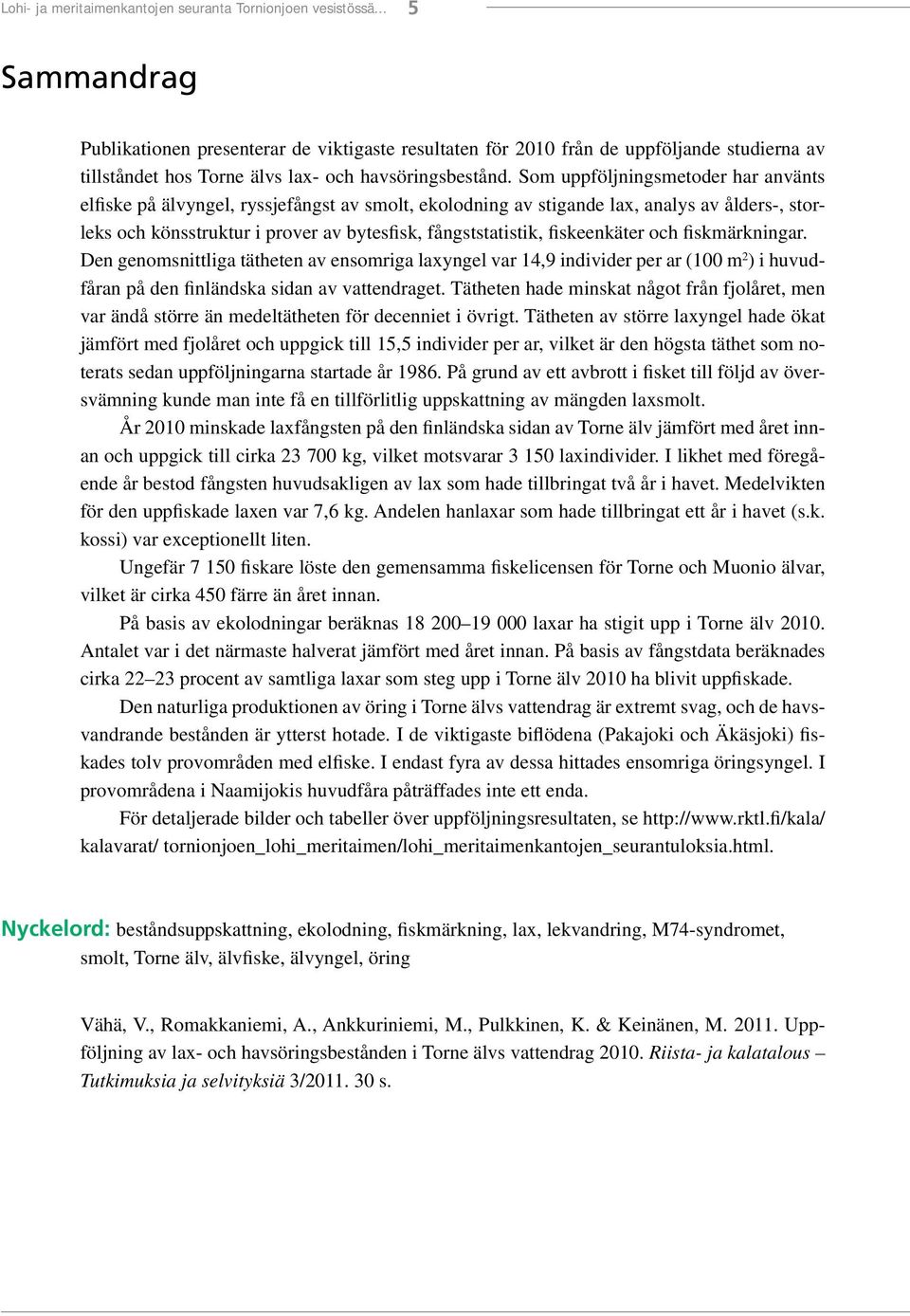 Som uppföljningsmetoder har använts elfiske på älvyngel, ryssjefångst av smolt, ekolodning av stigande lax, analys av ålders-, storleks och könsstruktur i prover av bytesfisk, fångststatistik,