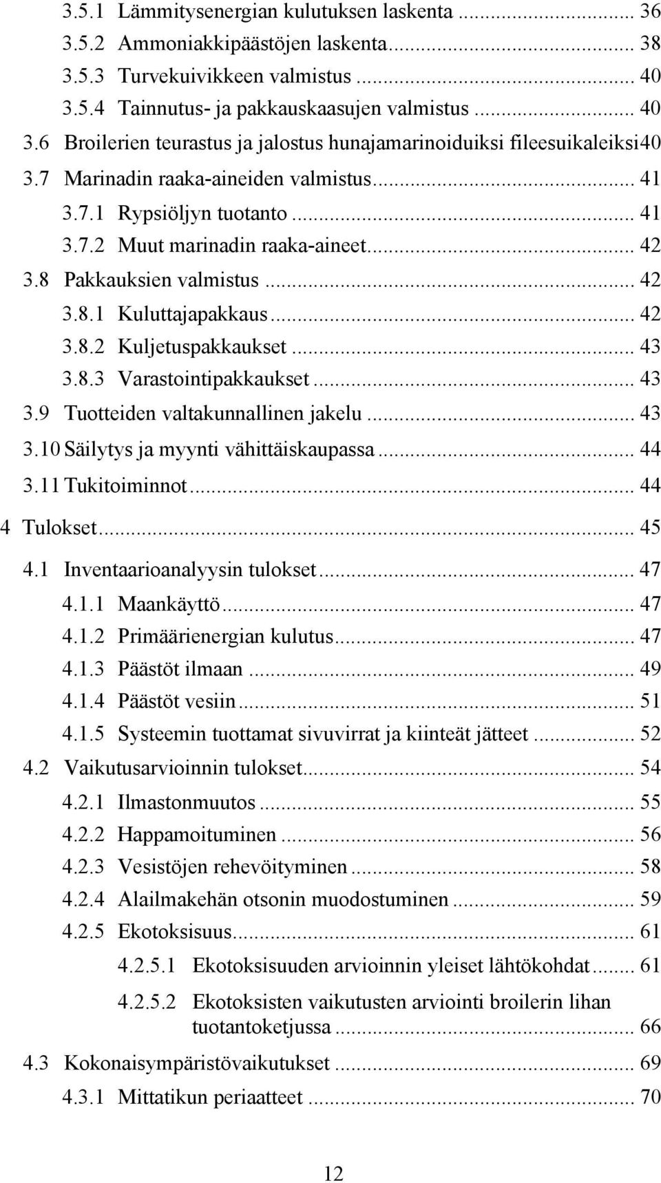 .. 41 3.7.2 Muut marinadin raaka-aineet... 42 3.8 Pakkauksien valmistus... 42 3.8.1 Kuluttajapakkaus... 42 3.8.2 Kuljetuspakkaukset... 43 3.8.3 Varastointipakkaukset... 43 3.9 Tuotteiden valtakunnallinen jakelu.