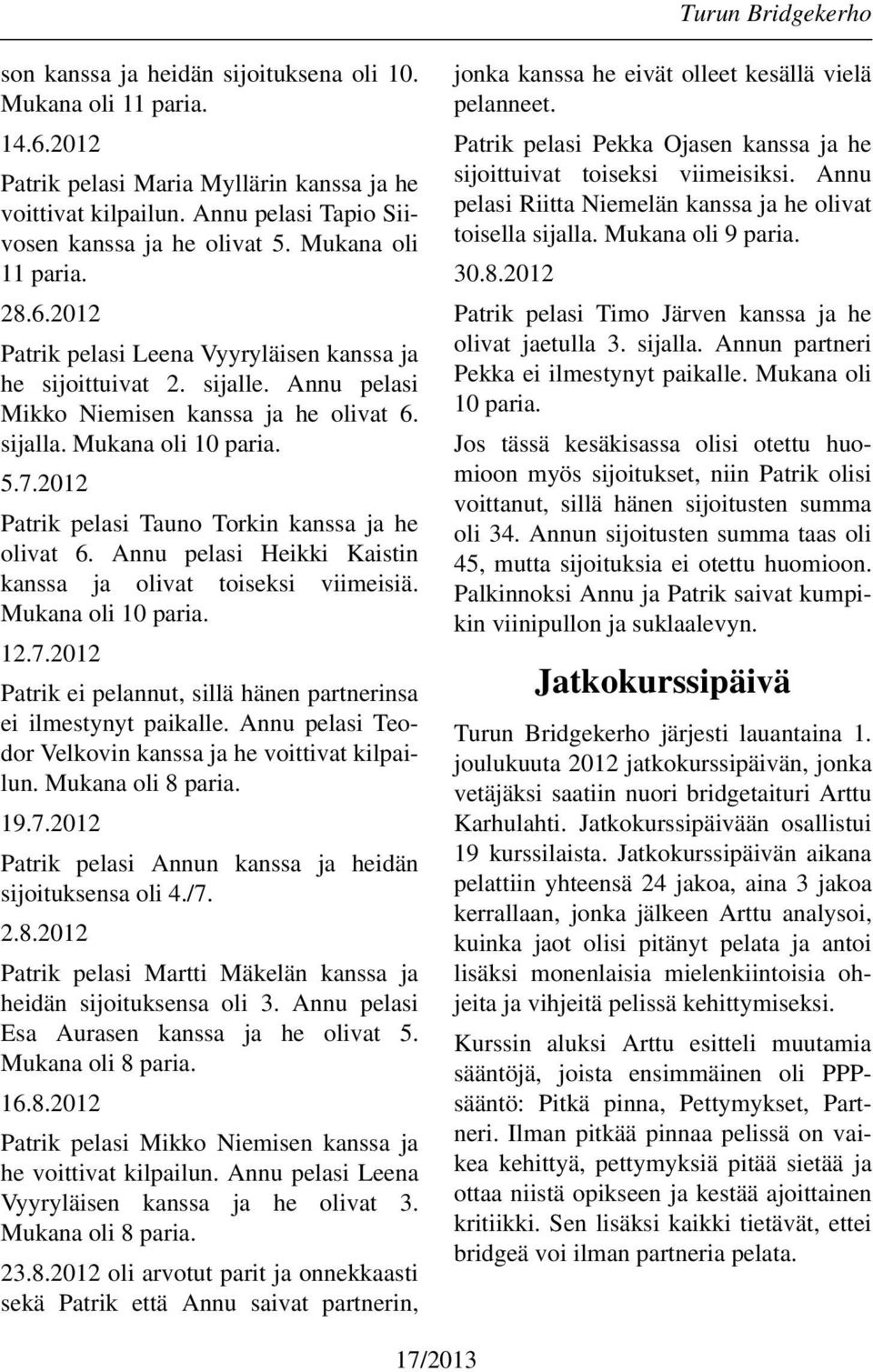 2012 Patrik pelasi Tauno Torkin kanssa ja he olivat 6. Annu pelasi Heikki Kaistin kanssa ja olivat toiseksi viimeisiä. Mukana oli 10 paria. 12.7.