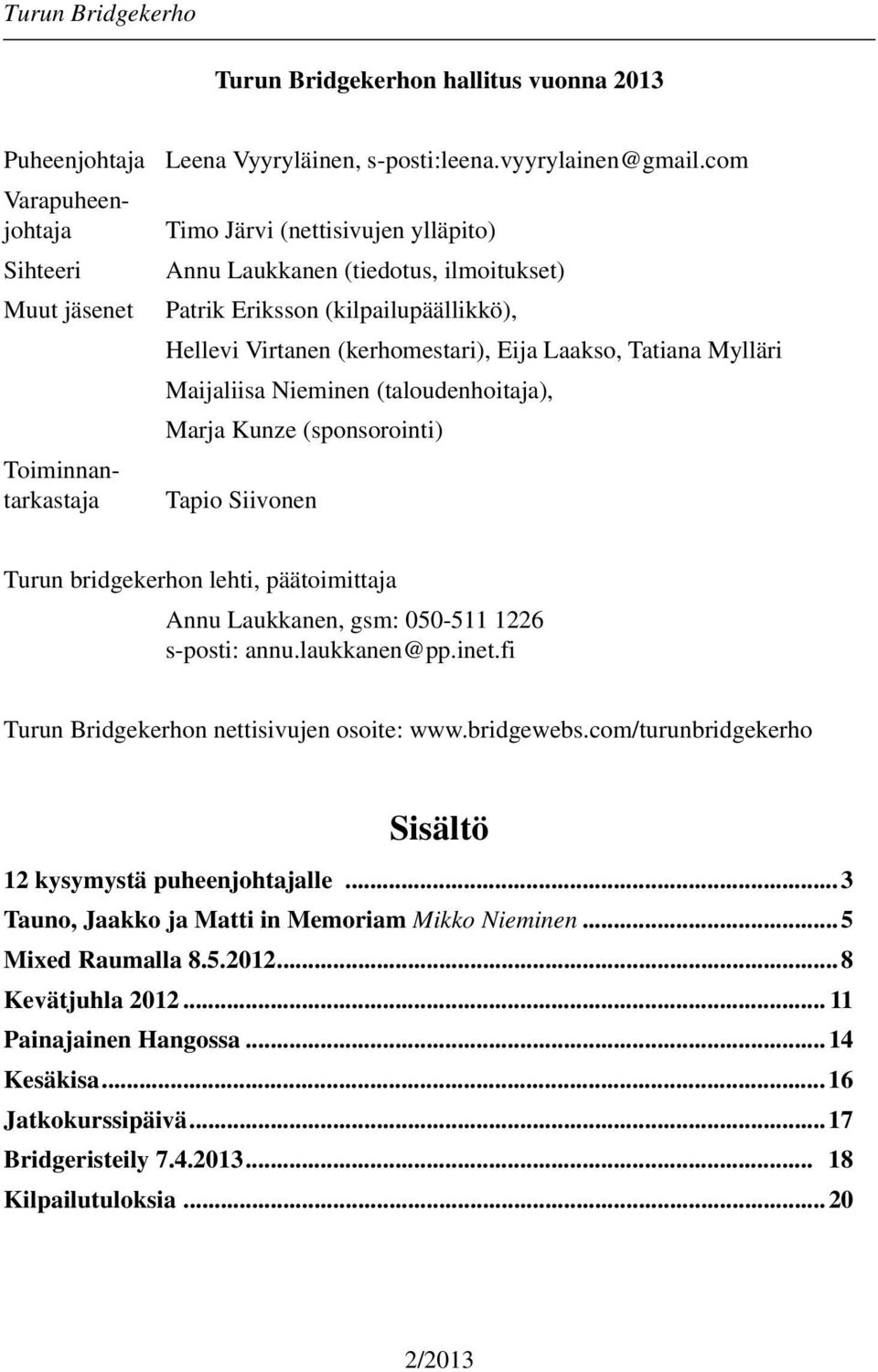 (taloudenhoitaja), Marja Kunze (sponsorointi) Tapio Siivonen Turun bridgekerhon lehti, päätoimittaja Annu Laukkanen, gsm: 050-511 1226 s-posti: annu.laukkanen@pp.inet.