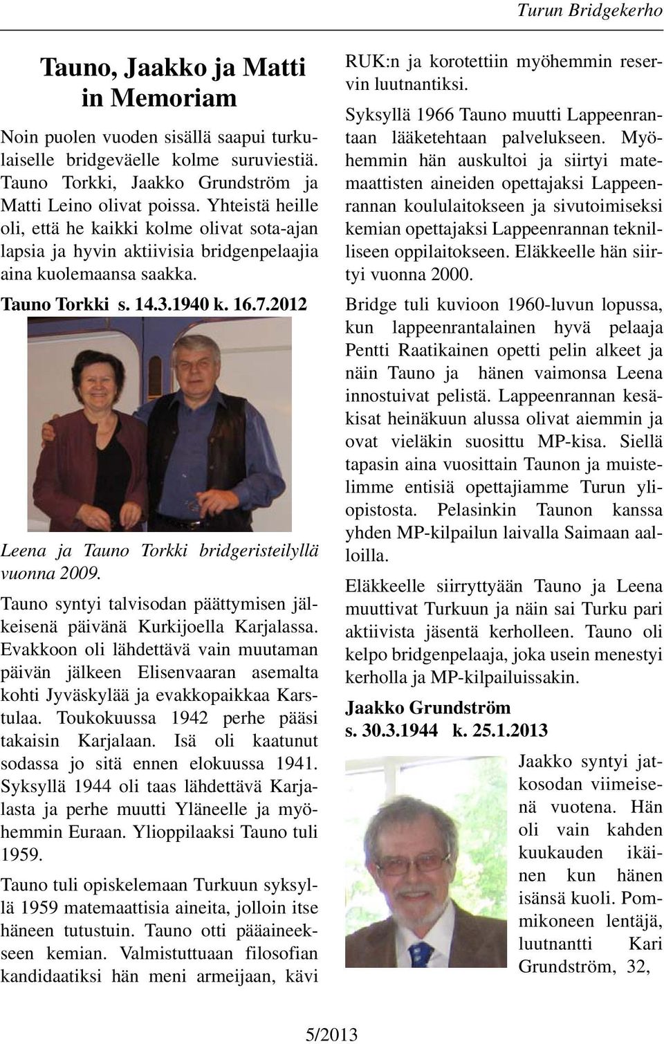 2012 Leena ja Tauno Torkki bridgeristeilyllä vuonna 2009. Tauno syntyi talvisodan päättymisen jälkeisenä päivänä Kurkijoella Karjalassa.