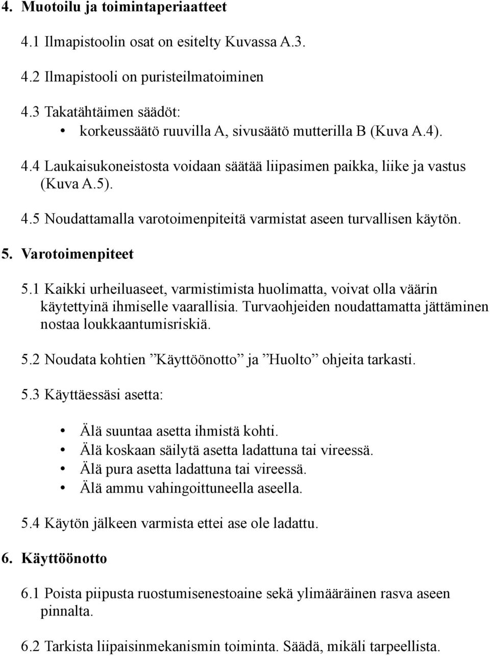 5. Varotoimenpiteet 5.1 Kaikki urheiluaseet, varmistimista huolimatta, voivat olla väärin käytettyinä ihmiselle vaarallisia. Turvaohjeiden noudattamatta jättäminen nostaa loukkaantumisriskiä. 5.2 Noudata kohtien Käyttöönotto ja Huolto ohjeita tarkasti.