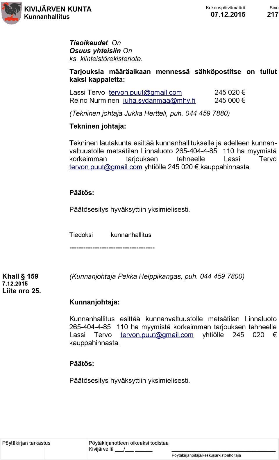 044 459 7880) Tekninen johtaja: Tekninen lautakunta esittää kunnanhallitukselle ja edelleen kunnanvaltuustolle metsätilan Linnaluoto 265-404-4-85 110 ha myymistä korkeimman tarjouksen tehneelle Lassi