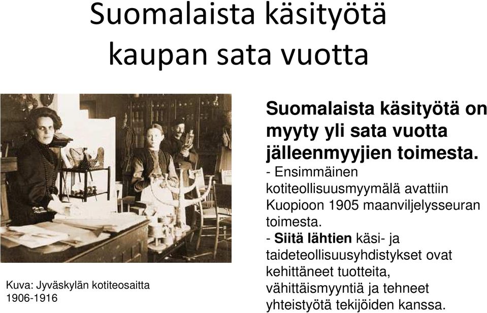 - Ensimmäinen kotiteollisuusmyymälä avattiin Kuopioon 1905 maanviljelysseuran toimesta.