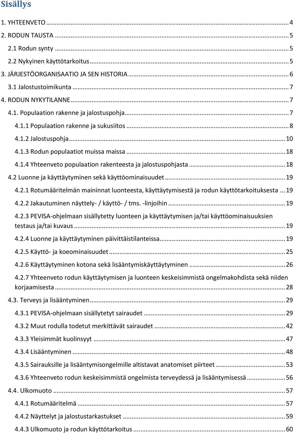 ..19 4.2.1 Rotumääritelmän maininnat luonteesta, käyttäytymisestä ja rodun käyttötarkoituksesta...19 4.2.2 Jakautuminen näyttely- / käyttö- / tms. -linjoihin...19 4.2.3 PEVISA-ohjelmaan sisällytetty luonteen ja käyttäytymisen ja/tai käyttöominaisuuksien testaus ja/tai kuvaus.