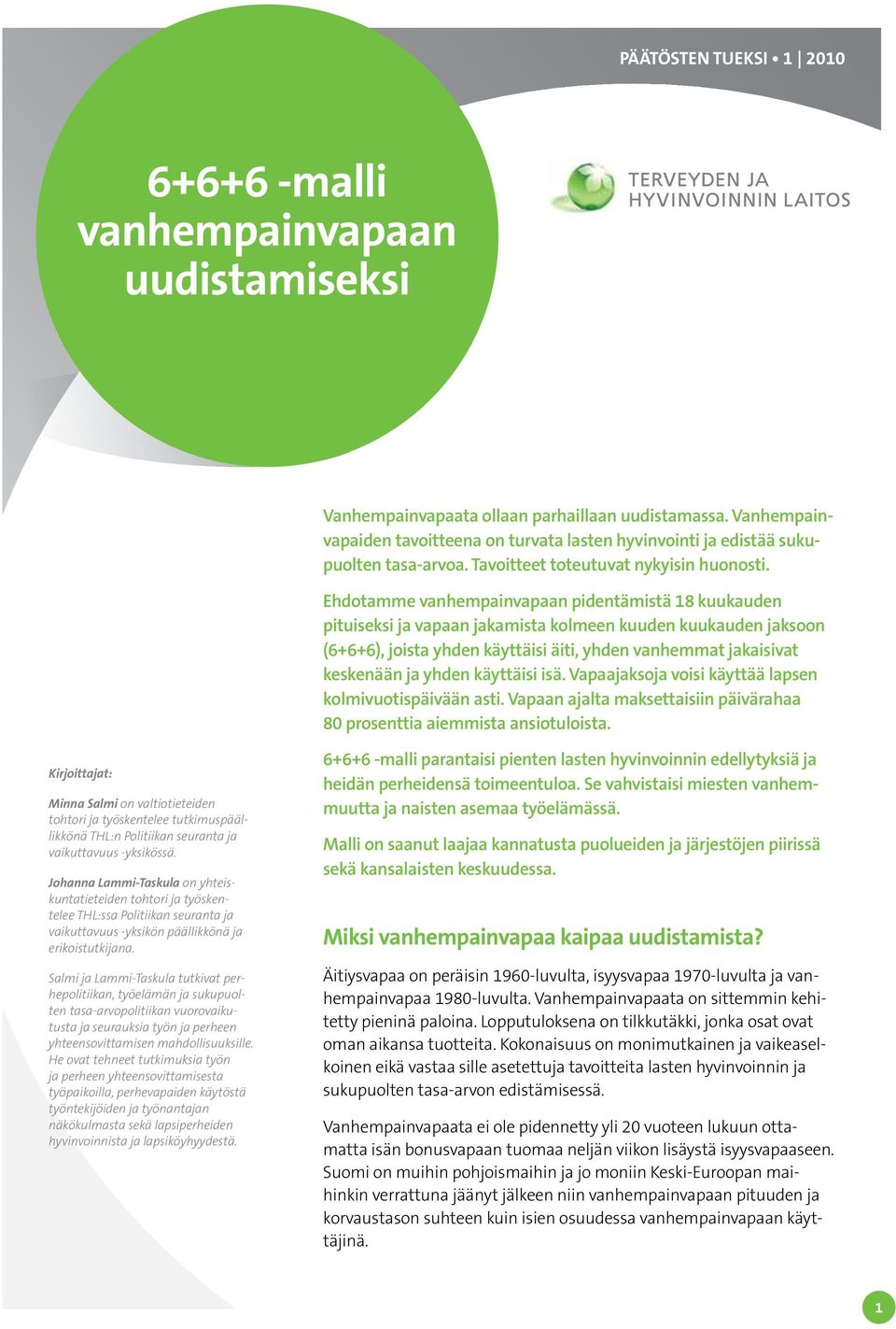 Ehdotamme vanhempainvapaan pidentämistä 18 kuukauden pituiseksi ja vapaan jakamista kolmeen kuuden kuukauden jaksoon (6+6+6), joista yhden käyttäisi äiti, yhden vanhemmat jakaisivat keskenään ja