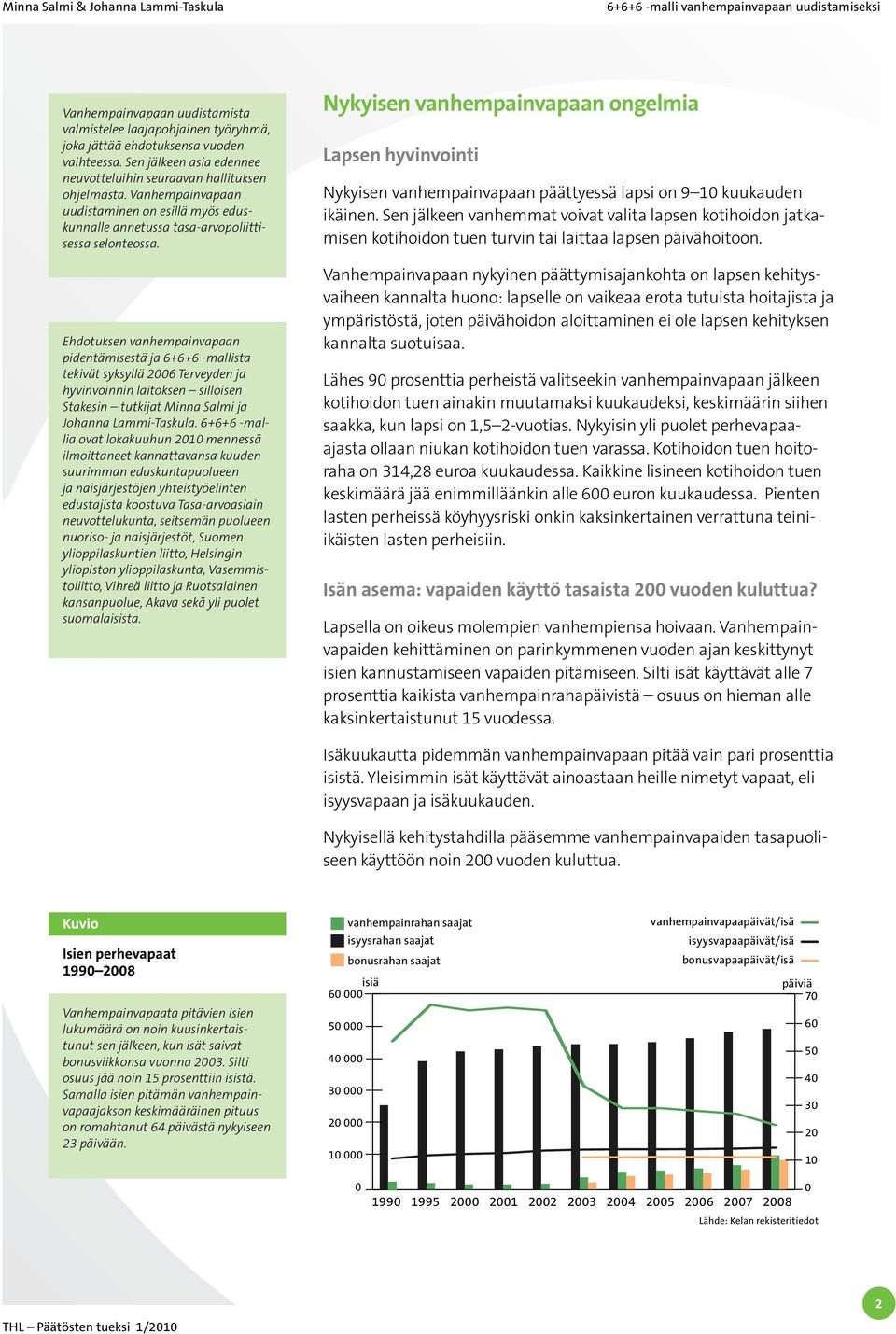 Ehdotuksen vanhempainvapaan pidentämisestä ja 6+6+6 sta tekivät syksyllä 2006 Terveyden ja hyvinvoinnin laitoksen silloisen Stakesin tutkijat Minna Salmi ja Johanna Lammi-Taskula.