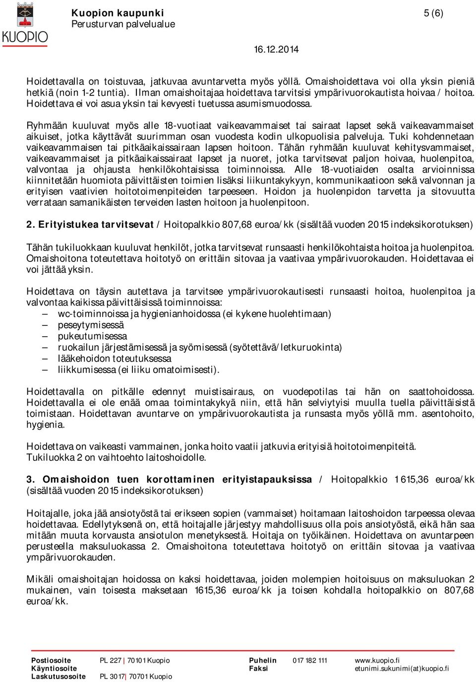 Ryhmään kuuluvat myös alle 18-vuotiaat vaikeavammaiset tai sairaat lapset sekä vaikeavammaiset aikuiset, jotka käyttävät suurimman osan vuodesta kodin ulkopuolisia palveluja.