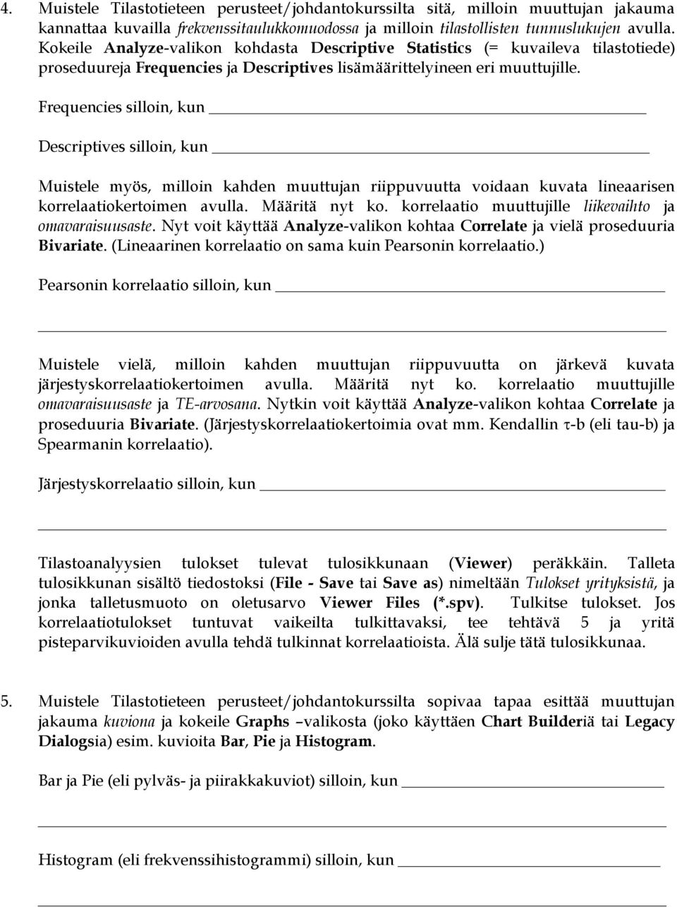 Frequencies silloin, kun Descriptives silloin, kun Muistele myös, milloin kahden muuttujan riippuvuutta voidaan kuvata lineaarisen korrelaatiokertoimen avulla. Määritä nyt ko.