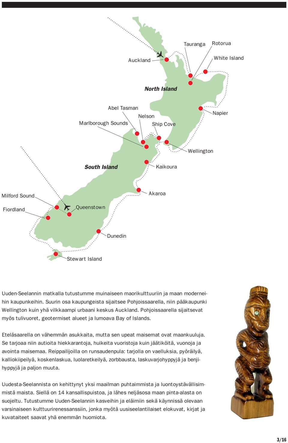 Suurin osa kaupungeista sijaitsee Pohjoissaarella, niin pääkaupunki Wellington kuin yhä vilkkaampi urbaani keskus Auckland.