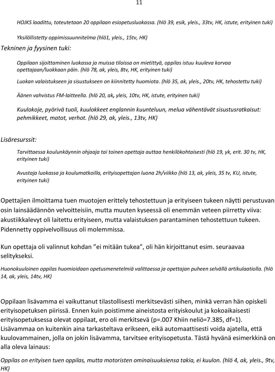 (hlö 78, ak, yleis, 8tv, HK, erityinen tuki) Luokan valaistukseen ja sisustukseen on kiinnitetty huomiota. (hlö 35, ak, yleis., 20tv, HK, tehostettu tuki) Äänen vahvistus FM-laitteella.